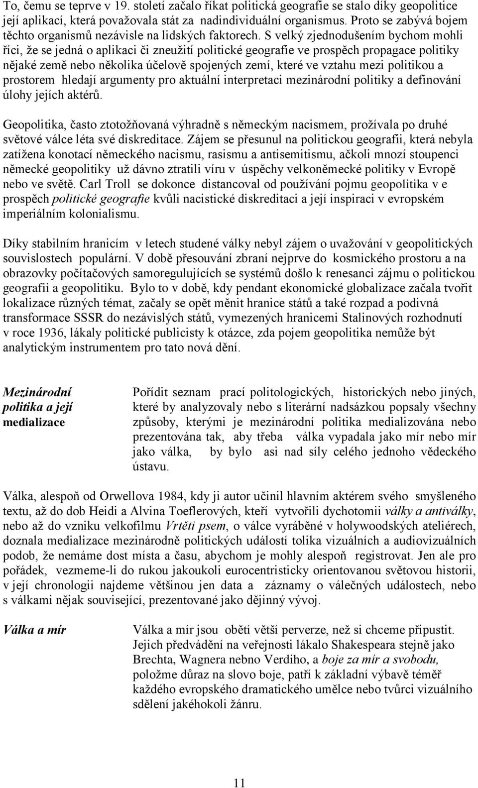 S velký zjednodušením bychom mohli říci, že se jedná o aplikaci či zneužití politické geografie ve prospěch propagace politiky nějaké země nebo několika účelově spojených zemí, které ve vztahu mezi