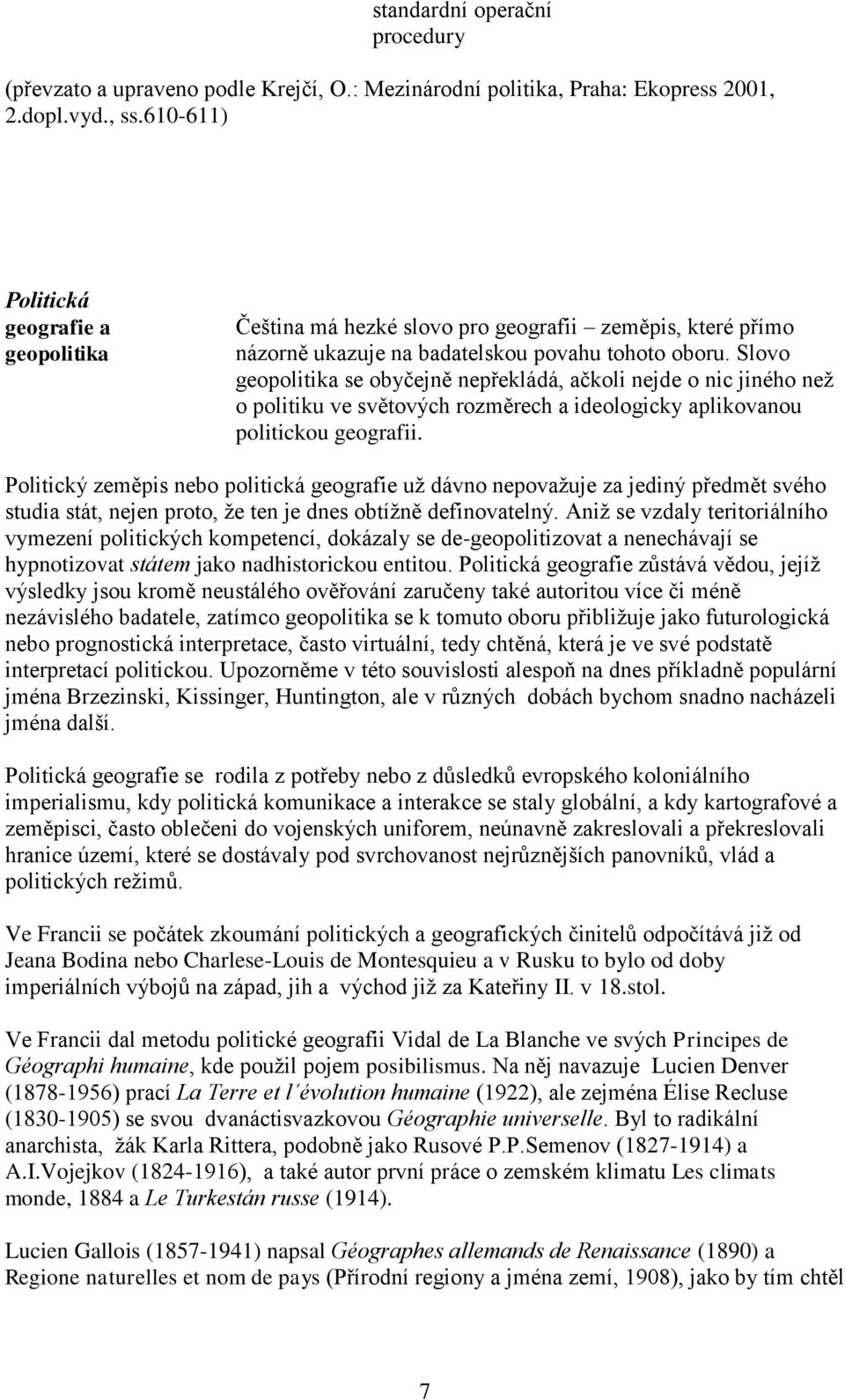 Slovo geopolitika se obyčejně nepřekládá, ačkoli nejde o nic jiného než o politiku ve světových rozměrech a ideologicky aplikovanou politickou geografii.