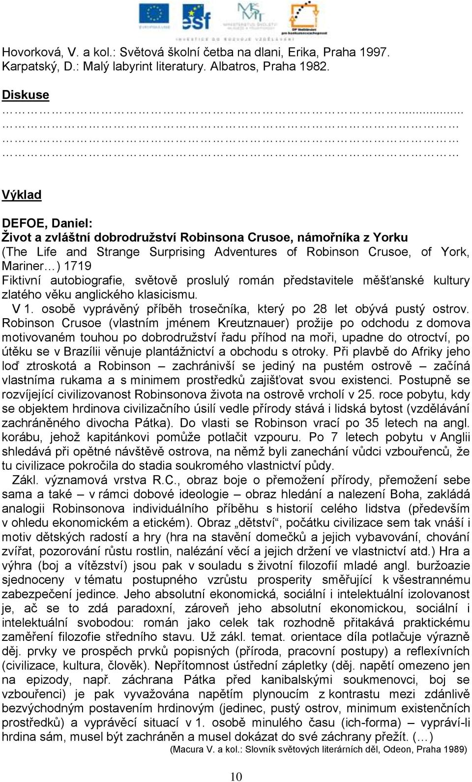 autobiografie, světově proslulý román představitele měšťanské kultury zlatého věku anglického klasicismu. V 1. osobě vyprávěný příběh trosečníka, který po 28 let obývá pustý ostrov.