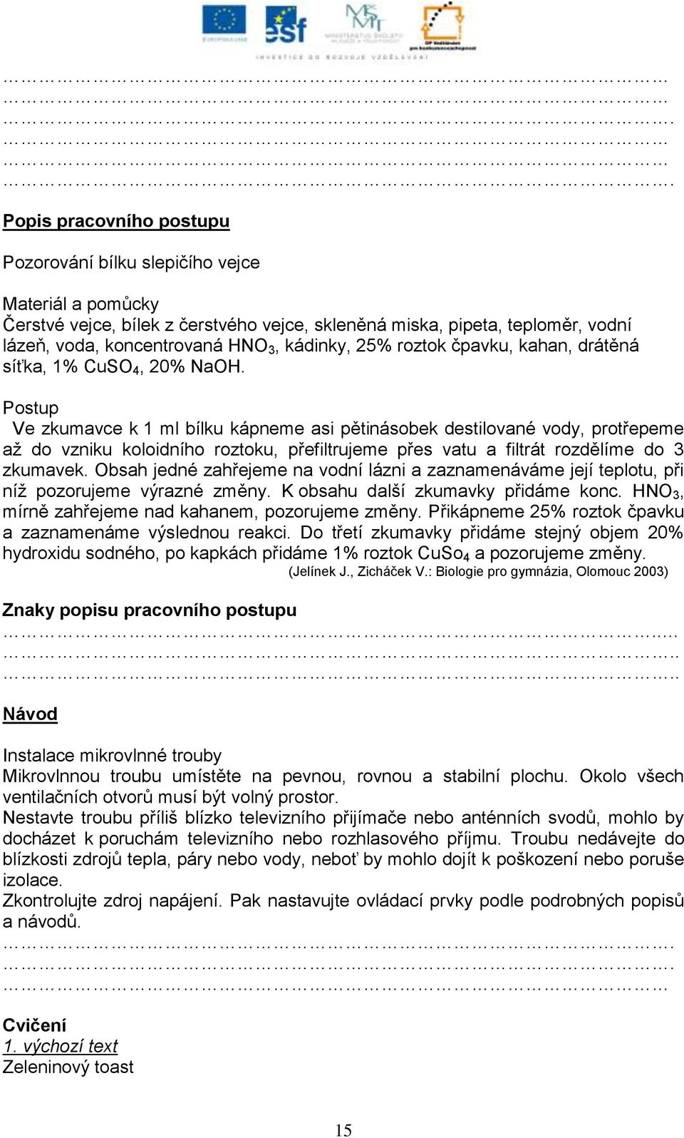 Postup Ve zkumavce k 1 ml bílku kápneme asi pětinásobek destilované vody, protřepeme aţ do vzniku koloidního roztoku, přefiltrujeme přes vatu a filtrát rozdělíme do 3 zkumavek.