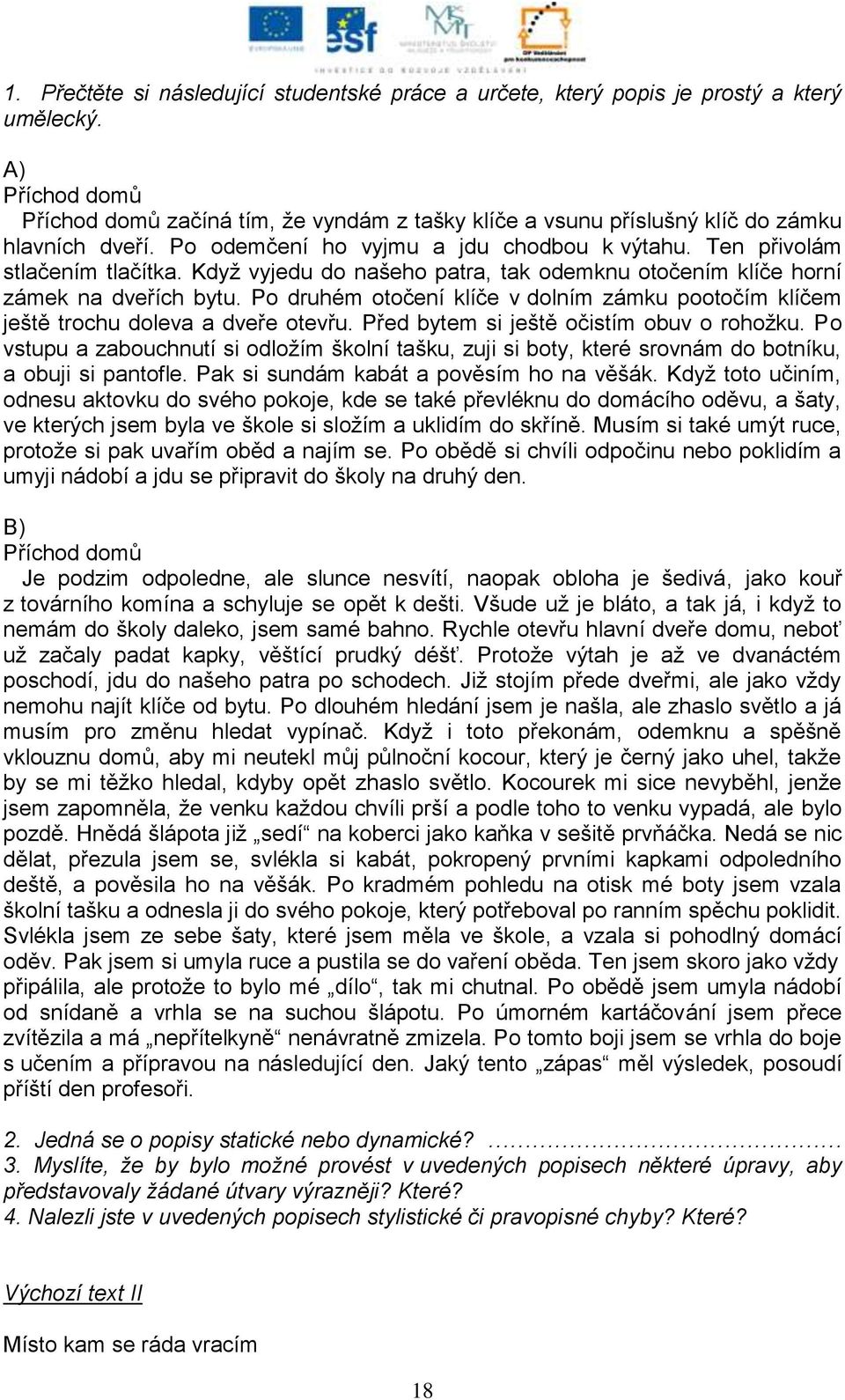 Kdyţ vyjedu do našeho patra, tak odemknu otočením klíče horní zámek na dveřích bytu. Po druhém otočení klíče v dolním zámku pootočím klíčem ještě trochu doleva a dveře otevřu.