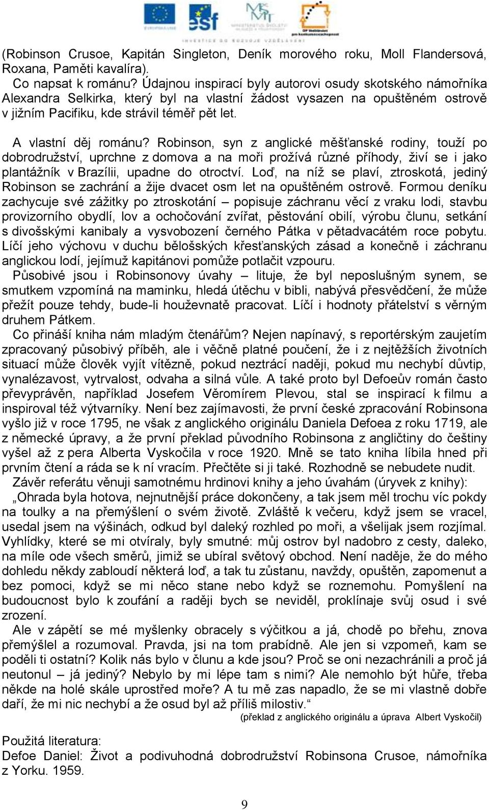 A vlastní děj románu? Robinson, syn z anglické měšťanské rodiny, touţí po dobrodruţství, uprchne z domova a na moři proţívá různé příhody, ţiví se i jako plantáţník v Brazílii, upadne do otroctví.