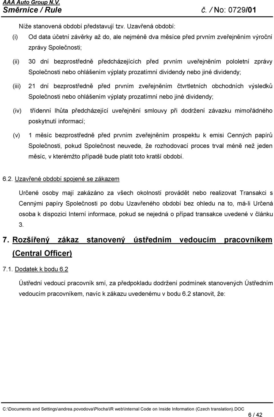 uveřejněním pololetní zprávy Společnosti nebo ohlášením výplaty prozatímní dividendy nebo jiné dividendy; 21 dní bezprostředně před prvním zveřejněním čtvrtletních obchodních výsledků Společnosti