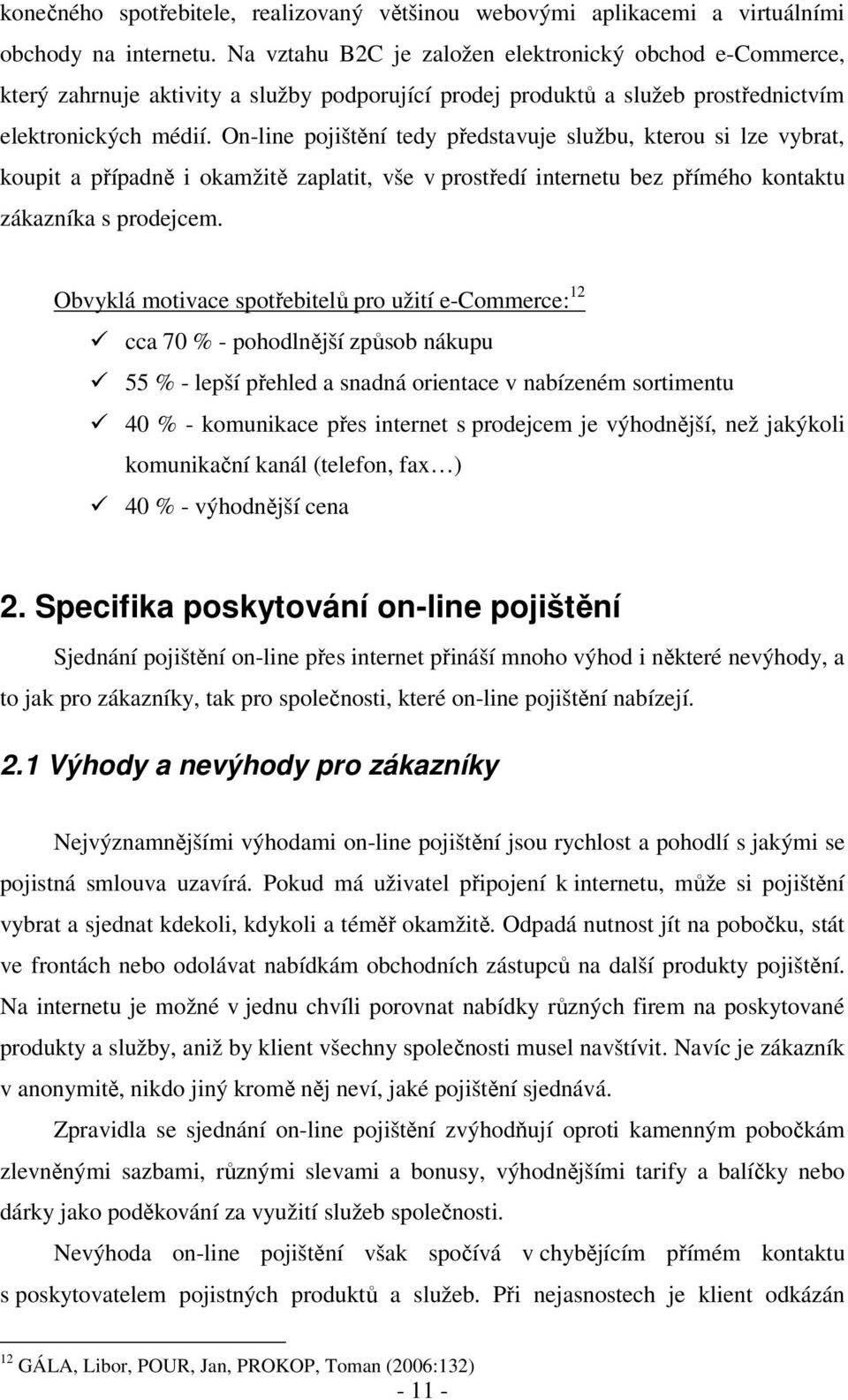 On-line pojištění tedy představuje službu, kterou si lze vybrat, koupit a případně i okamžitě zaplatit, vše v prostředí internetu bez přímého kontaktu zákazníka s prodejcem.