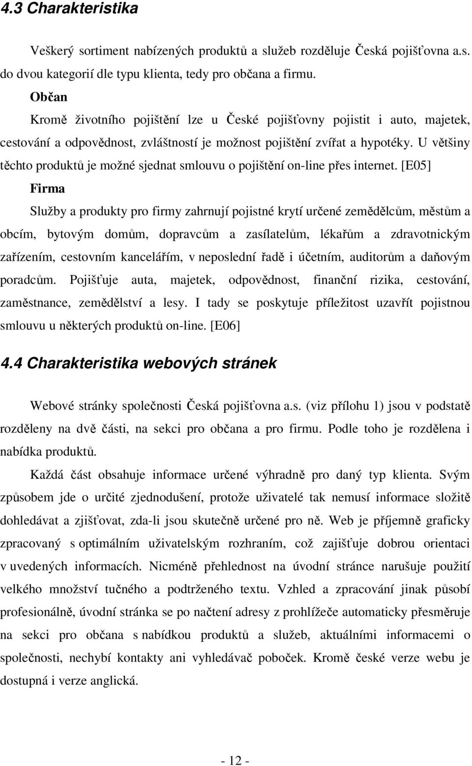 U většiny těchto produktů je možné sjednat smlouvu o pojištění on-line přes internet.