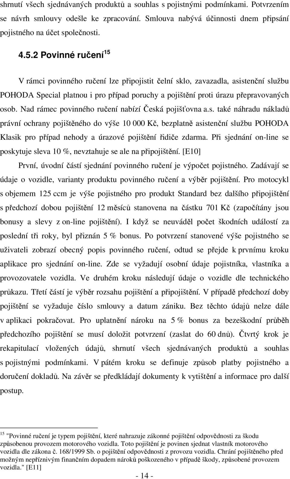 Nad rámec povinného ručení nabízí Česká pojišťovna a.s. také náhradu nákladů právní ochrany pojištěného do výše 10 000 Kč, bezplatně asistenční službu POHODA Klasik pro případ nehody a úrazové pojištění řidiče zdarma.