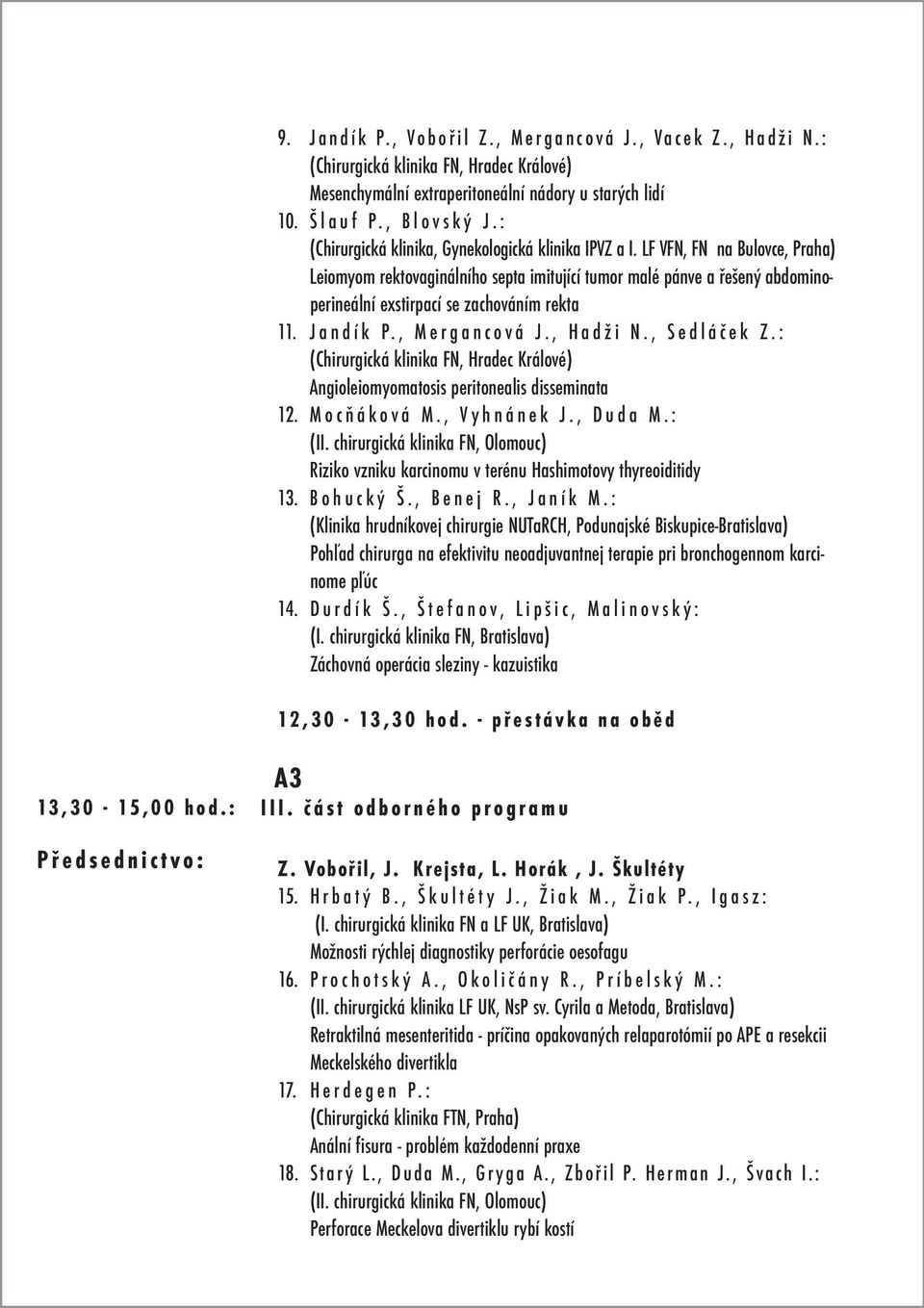 LF VFN, FN na Bulovce, Praha) Leiomyom rektovaginálního septa imitující tumor malé pánve a řešený abdominoperineální exstirpací se zachováním rekta 11. Jandík P., Mergancová J., Hadži N., Sedláček Z.