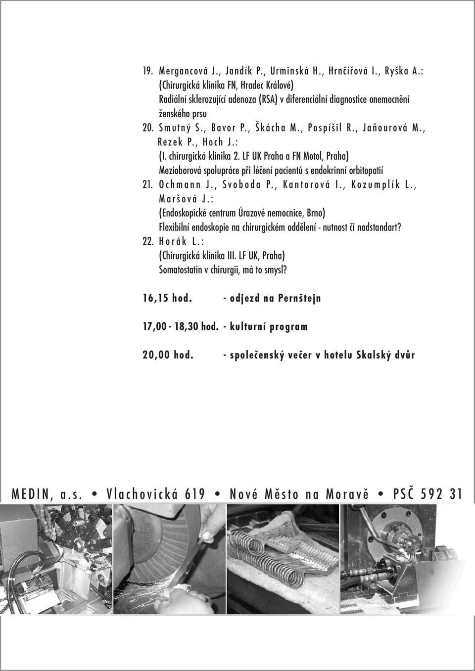 LF UK Praha a FN Motol, Praha) Mezioborová spolupráce při léčení pacientů s endokrinní orbitopatií 21. Ochmann J., Svoboda P., Kantorová I., Kozumplík L., Maršová J.