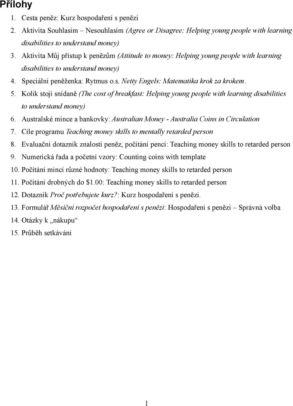 Kolik stojí snídaně (The cost of breakfast: Helping young people with learning disabilities to understand money) 6. Australské mince a bankovky: Australian Money - Australia Coins in Circulation 7.