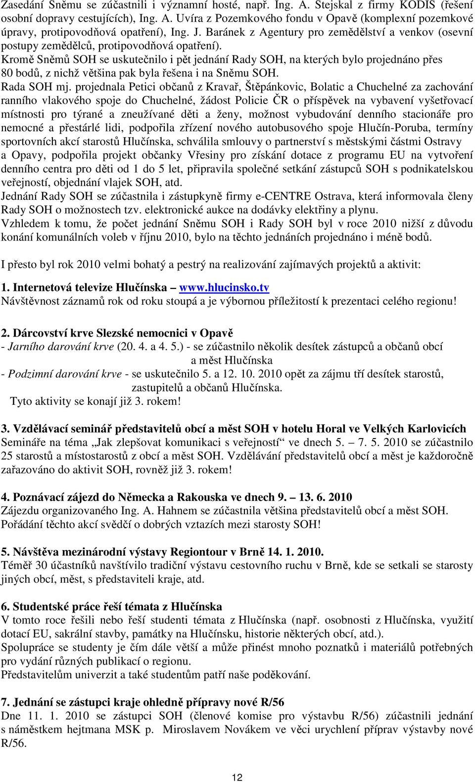 Kromě Sněmů SOH se uskutečnilo i pět jednání Rady SOH, na kterých bylo projednáno přes 80 bodů, z nichž většina pak byla řešena i na Sněmu SOH. Rada SOH mj.