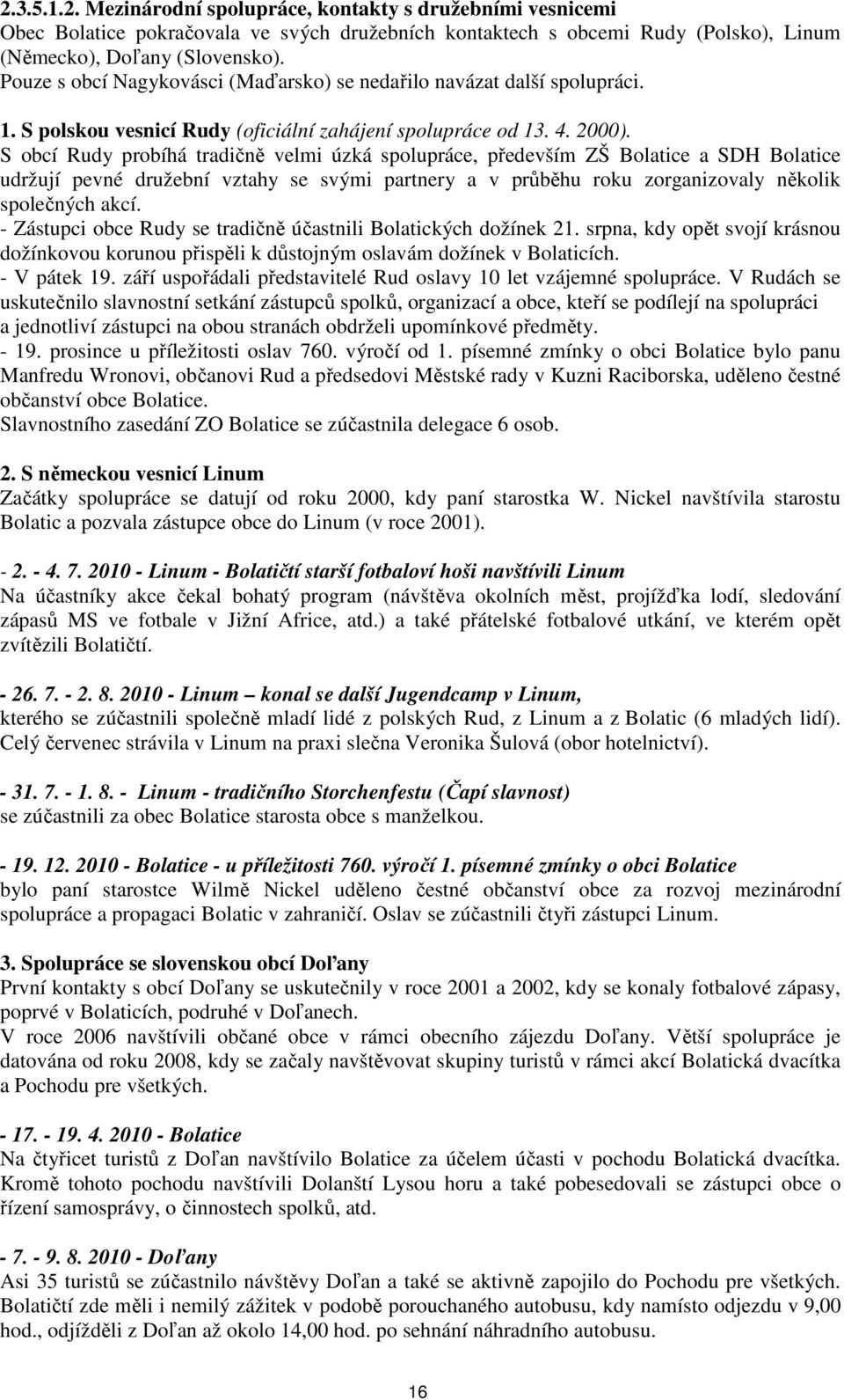 S obcí Rudy probíhá tradičně velmi úzká spolupráce, především ZŠ Bolatice a SDH Bolatice udržují pevné družební vztahy se svými partnery a v průběhu roku zorganizovaly několik společných akcí.