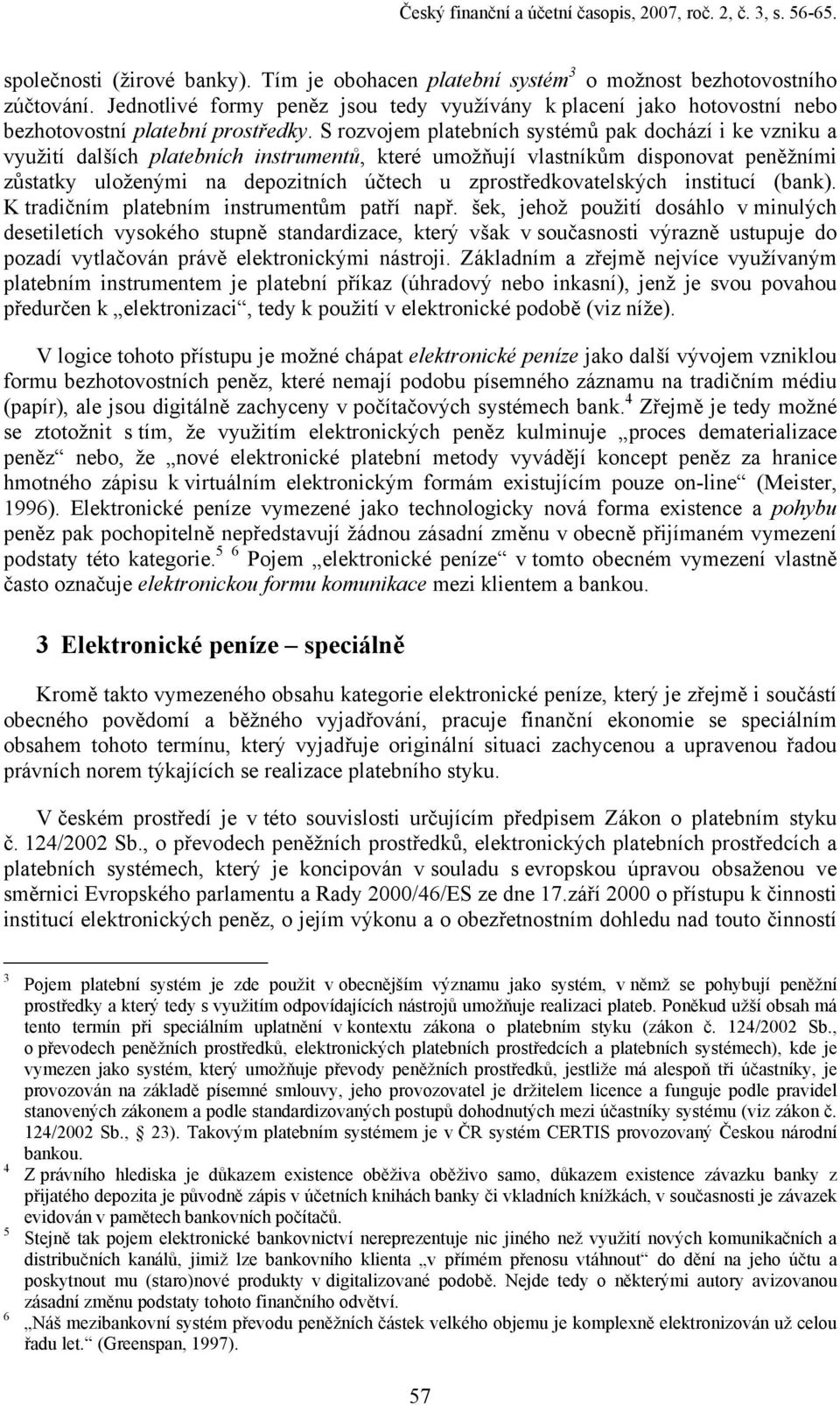 S rozvojem platebních systémů pak dochází i ke vzniku a využití dalších platebních instrumentů, které umožňují vlastníkům disponovat peněžními zůstatky uloženými na depozitních účtech u