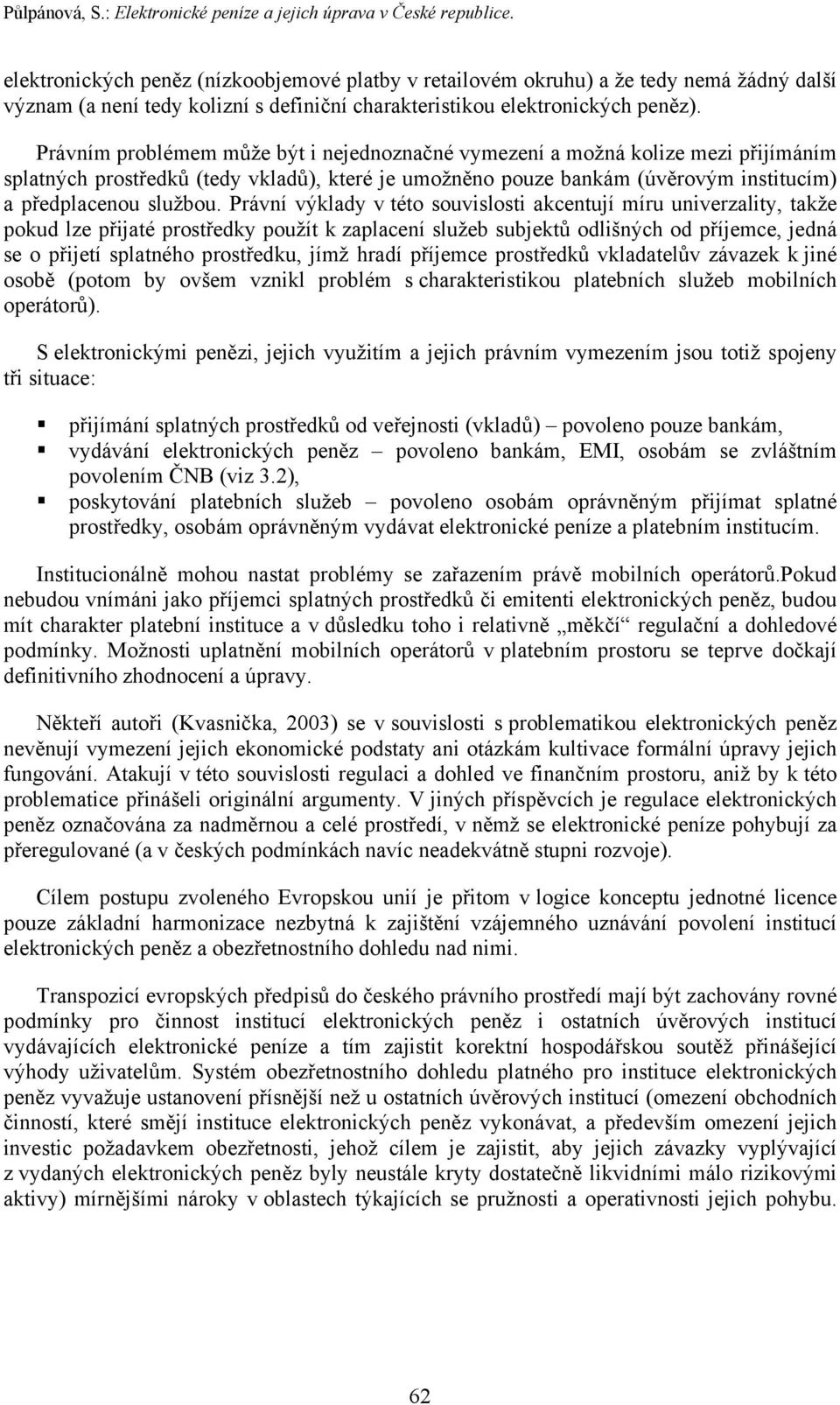 Právním problémem může být i nejednoznačné vymezení a možná kolize mezi přijímáním splatných prostředků (tedy vkladů), které je umožněno pouze bankám (úvěrovým institucím) a předplacenou službou.