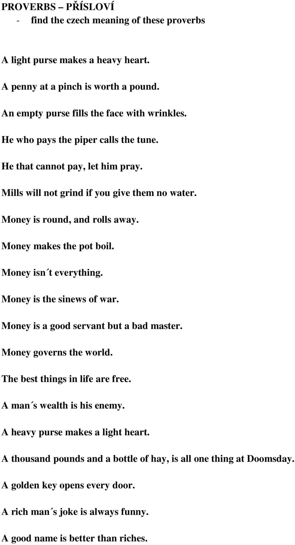 Money isn t everything. Money is the sinews of war. Money is a good servant but a bad master. Money governs the world. The best things in life are free. A man s wealth is his enemy.