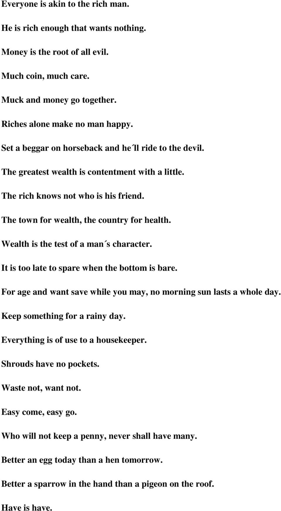 Wealth is the test of a man s character. It is too late to spare when the bottom is bare. For age and want save while you may, no morning sun lasts a whole day. Keep something for a rainy day.