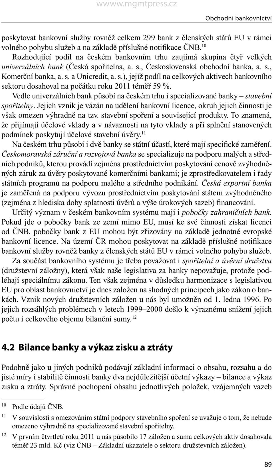 Vedle univerzálních bank působí na českém trhu i specializované banky stavební spořitelny. Jejich vznik je vázán na udělení bankovní licence, okruh jejich činnosti je však omezen výhradně na tzv.