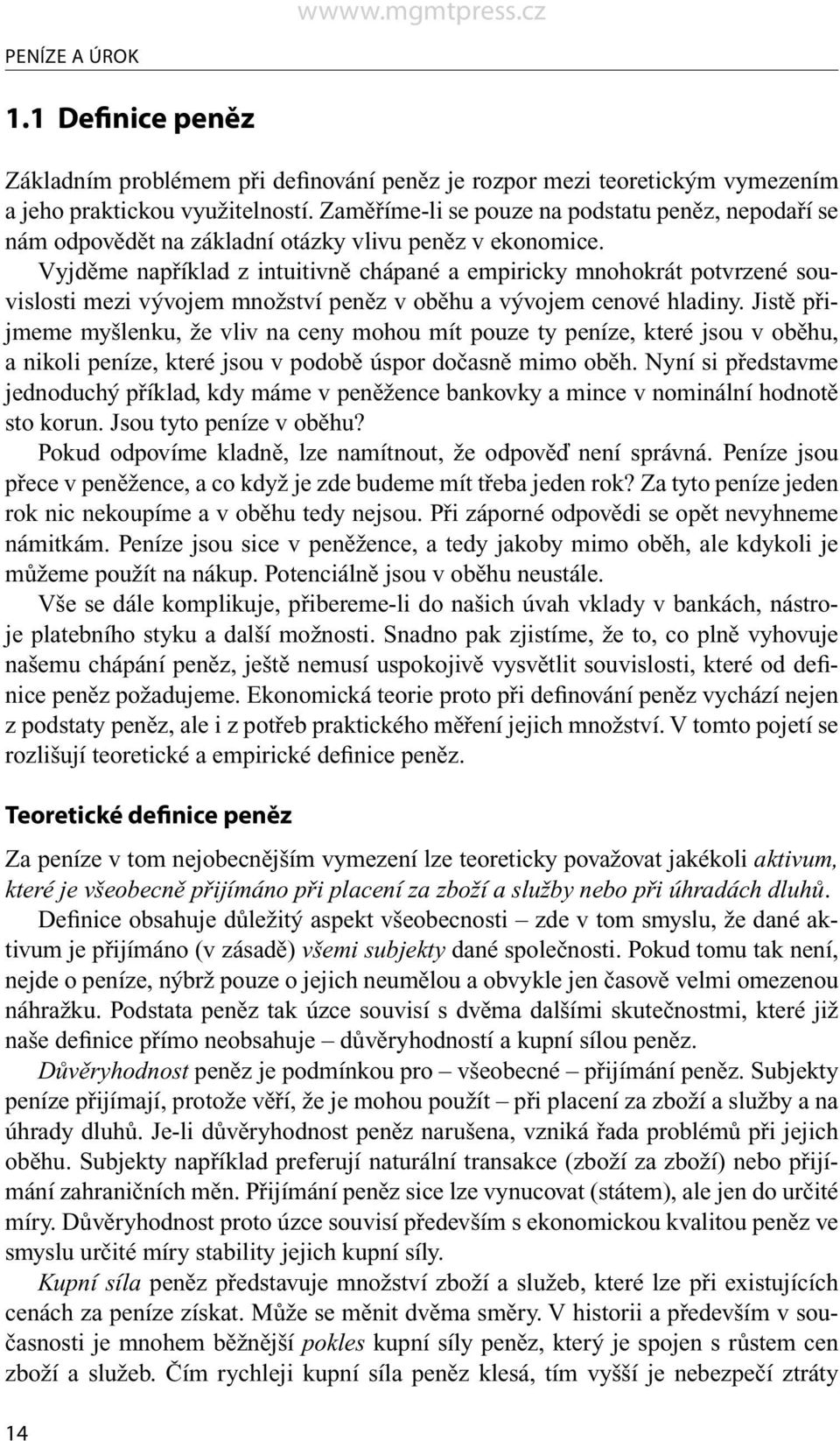 Vyjděme například z intuitivně chápané a empiricky mnohokrát potvrzené souvislosti mezi vývojem množství peněz v oběhu a vývojem cenové hladiny.