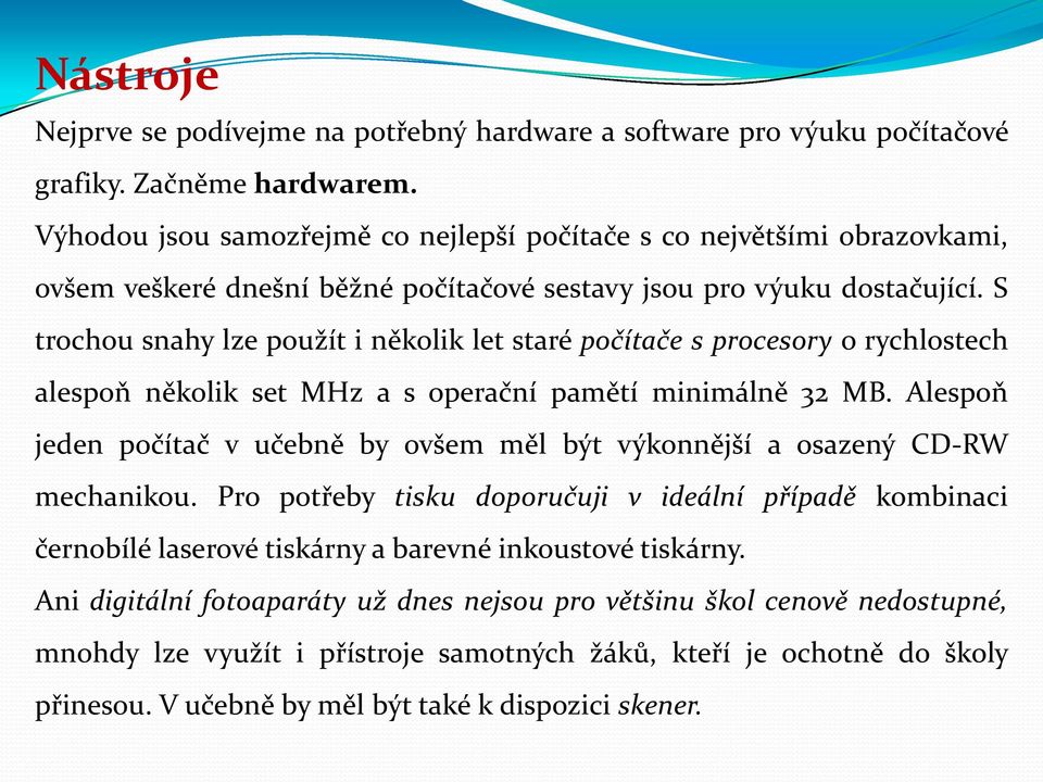 S trochou snahy lze použít i několik let staré počítače s procesory o rychlostech alespoň několik set MHz a s operační pamětí minimálně 32 MB.