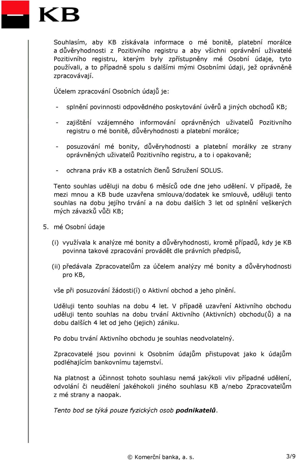 Účelem zpracování Osobních údajů je: - splnění povinnosti odpovědného poskytování úvěrů a jiných obchodů KB; - zajištění vzájemného informování oprávněných uživatelů Pozitivního registru o mé bonitě,