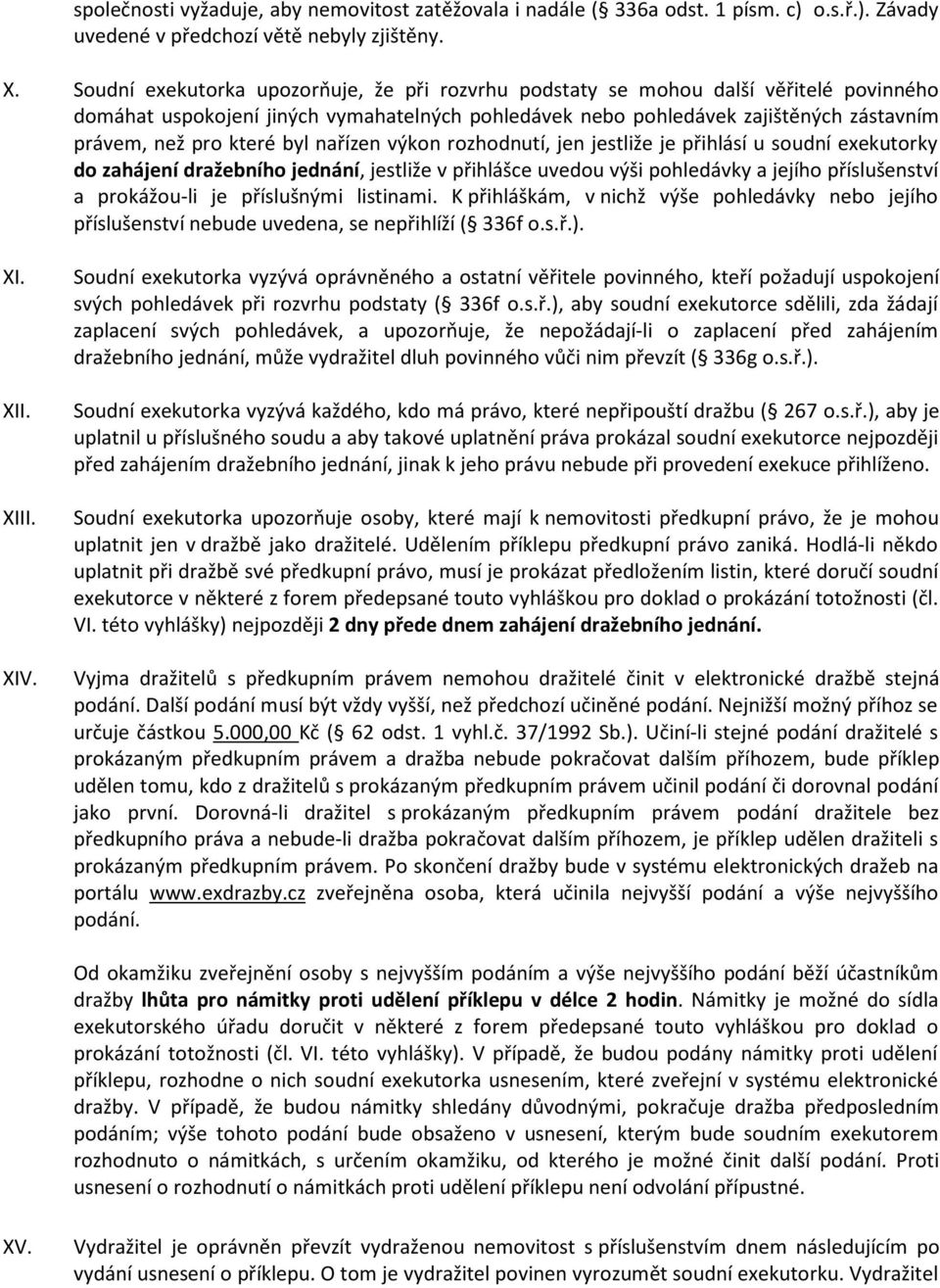 byl nařízen výkon rozhodnutí, jen jestliže je přihlásí u soudní exekutorky do zahájení dražebního jednání, jestliže v přihlášce uvedou výši pohledávky a jejího příslušenství a prokážou-li je