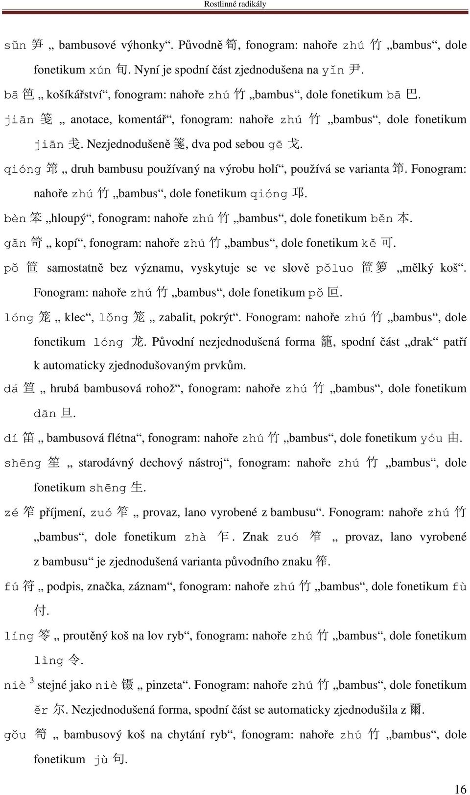 qióng 筇 druh bambusu používaný na výrobu holí, používá se varianta 笻. Fonogram: nahoře zhú 竹 bambus, dole fonetikum qióng 邛. bèn 笨 hloupý, fonogram: nahoře zhú 竹 bambus, dole fonetikum běn 本.