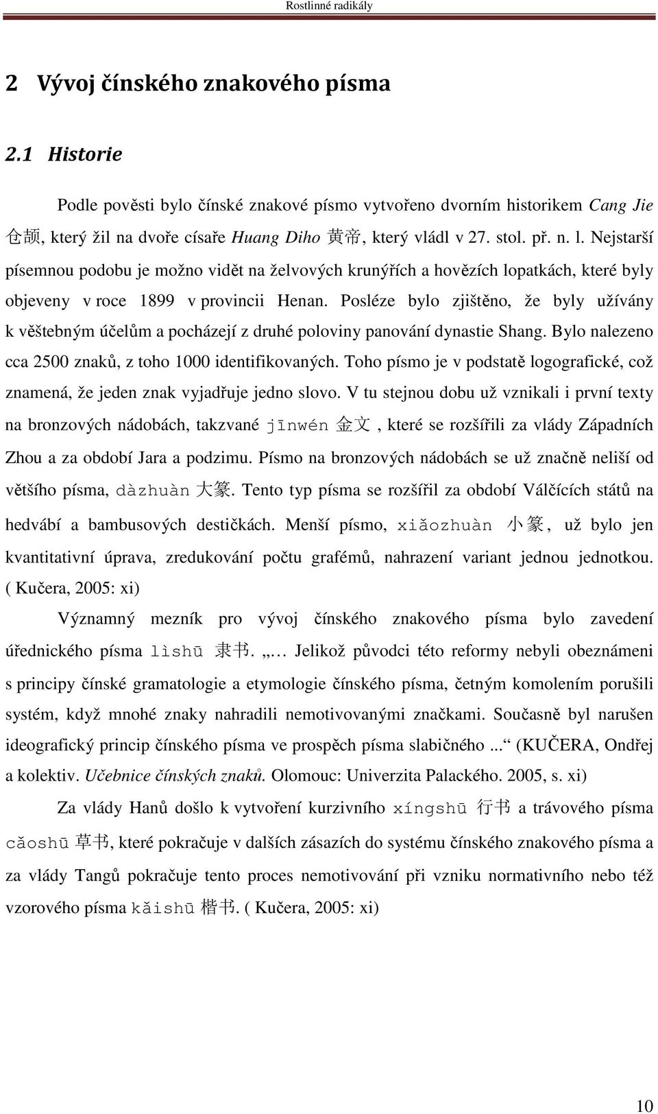 Posléze bylo zjištěno, že byly užívány k věštebným účelům a pocházejí z druhé poloviny panování dynastie Shang. Bylo nalezeno cca 2500 znaků, z toho 1000 identifikovaných.