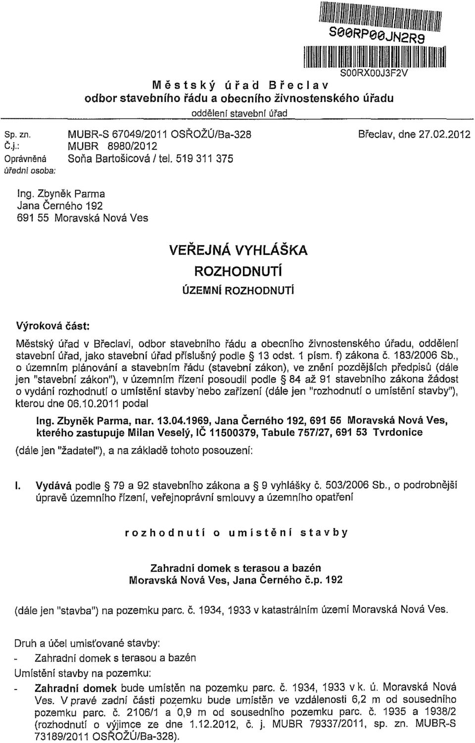 Zbyněk Parma Jana Černého 192 691 55 Moravská Nová Ves VEŘEJNÁ VYHLÁŠKA ROZHODNUTÍ ÚZEMNÍ ROZHODNUTÍ Výroková část: Městský úřad v Břeclavi, odbor stavebního řádu a obecního živnostenského úřadu,