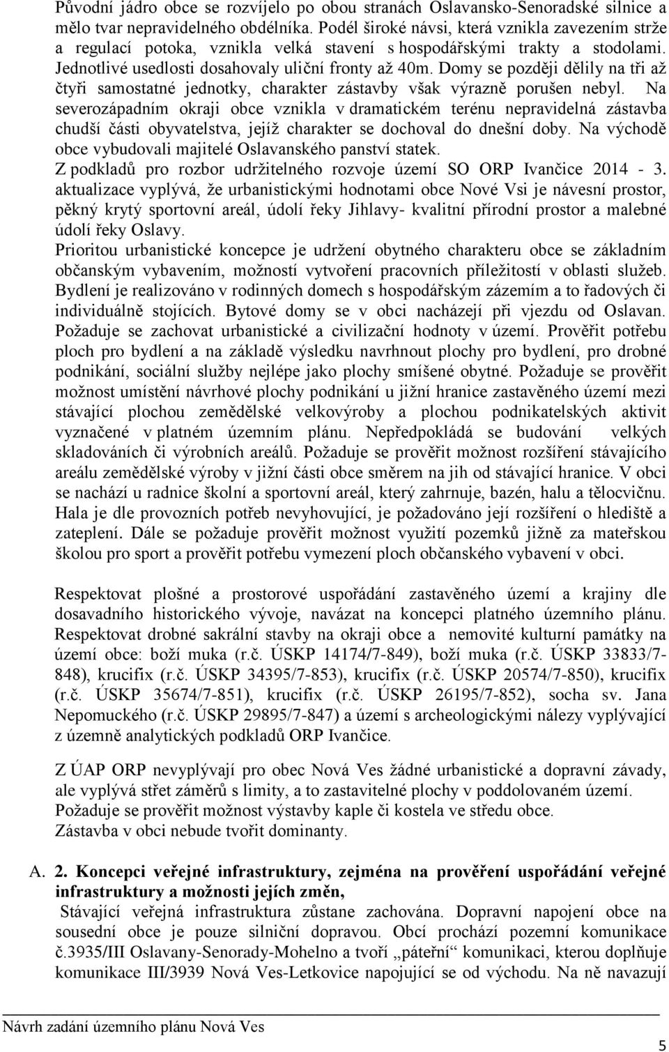 Domy se později dělily na tři až čtyři samostatné jednotky, charakter zástavby však výrazně porušen nebyl.