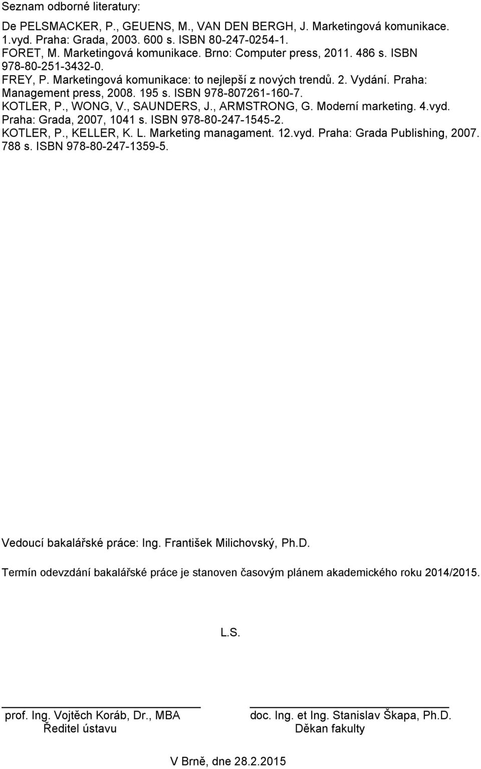 , ARMSTRONG, G. Moderní marketing. 4.vyd. Praha: Grada, 2007, 1041 s. ISBN 978-80-247-1545-2. KOTLER, P., KELLER, K. L. Marketing managament. 12.vyd. Praha: Grada Publishing, 2007. 788 s.