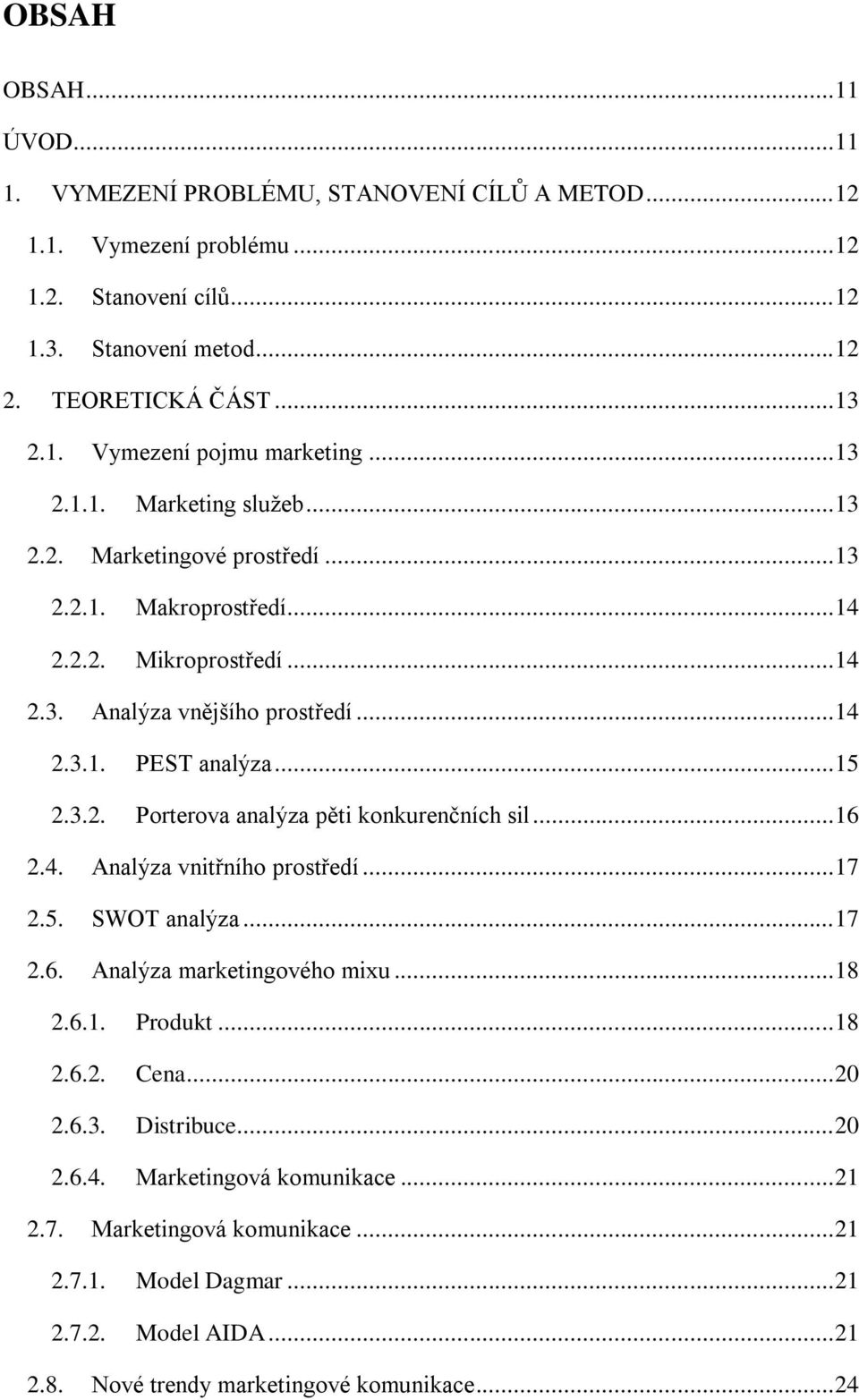 .. 16 2.4. Analýza vnitřního prostředí... 17 2.5. SWOT analýza... 17 2.6. Analýza marketingového mixu... 18 2.6.1. Produkt... 18 2.6.2. Cena... 20 2.6.3. Distribuce... 20 2.6.4. Marketingová komunikace.