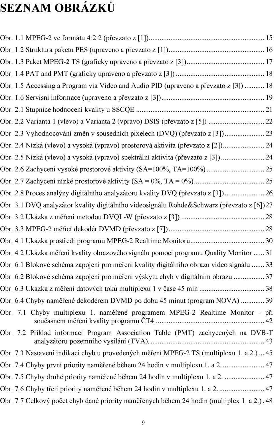 .. 19 Obr. 2.1 Stupnice hodnocení kvality u SSCQE... 21 Obr. 2.2 Varianta 1 (vlevo) a Varianta 2 (vpravo) DSIS (převzato z [5])... 22 Obr. 2.3 Vyhodnocování změn v sousedních pixelech (DVQ) (převzato z [3]).