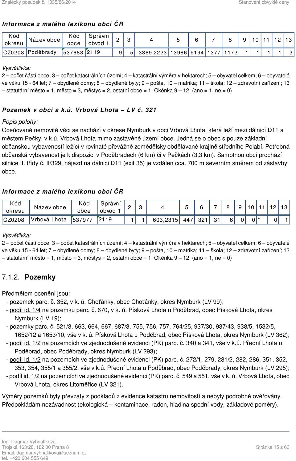 12 zdravotní zařízení; 13 statutární město = 1, město = 3, městys = 2, ostatní obce = 1; Okénka 9 12: (ano = 1, ne = 0) Pozemek v obci a k.ú. Vrbová Lhota LV č.