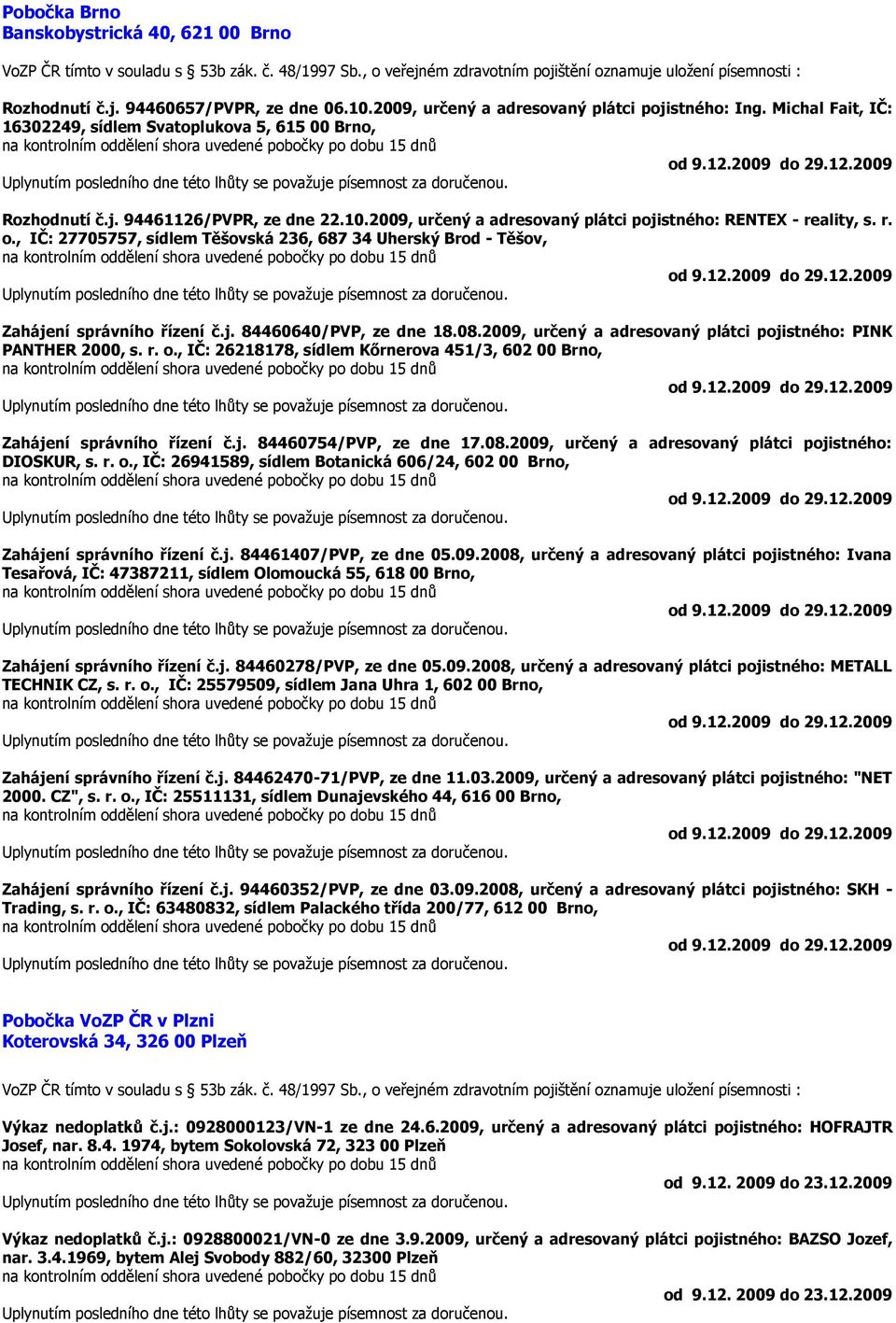 , IČ: 27705757, sídlem Těšovská 236, 687 34 Uherský Brod - Těšov, Zahájení správního řízení č.j. 84460640/PVP, ze dne 18.08.2009, určený a adresovaný plátci pojistného: PINK PANTHER 2000, s. r. o.