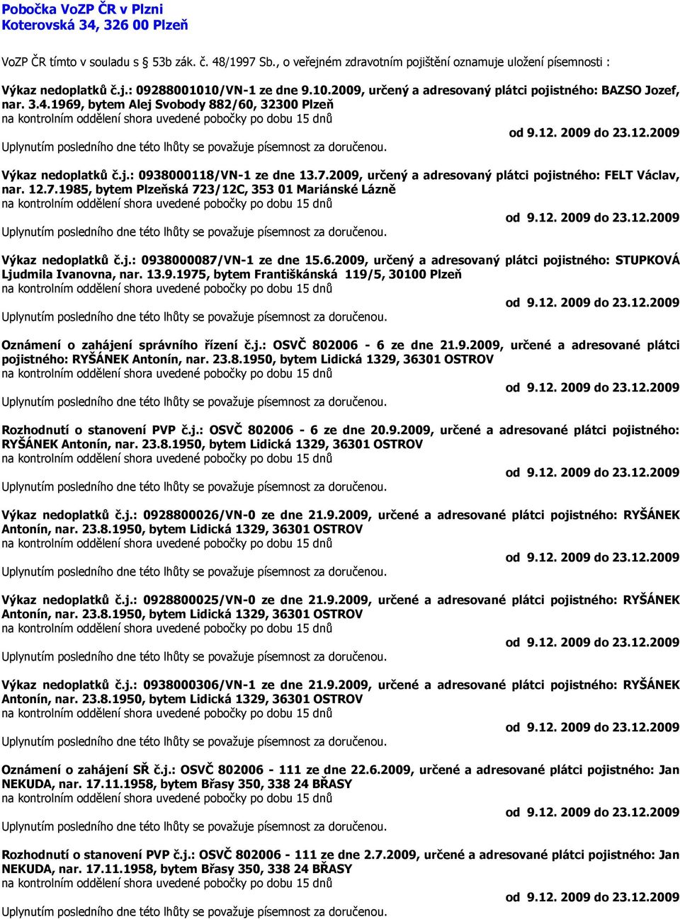 6.2009, určený a adresovaný plátci pojistného: STUPKOVÁ Ljudmila Ivanovna, nar. 13.9.1975, bytem Františkánská 119/5, 30100 Plzeň Oznámení o zahájení správního řízení č.j.: OSVČ 802006-6 ze dne 21.9.2009, určené a adresované plátci pojistného: RYŠÁNEK Antonín, nar.