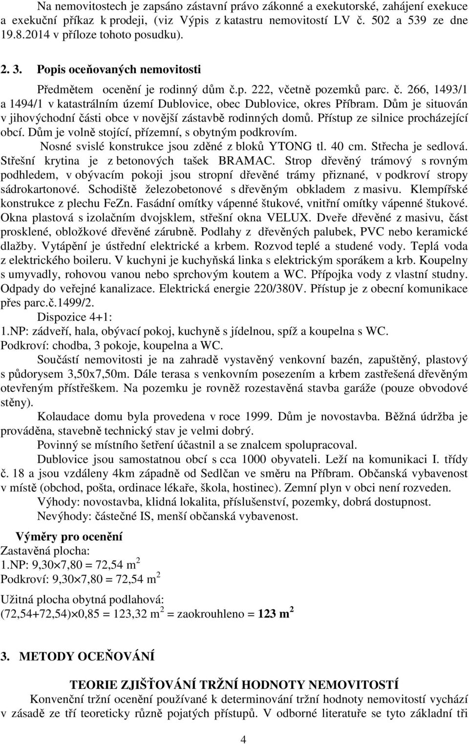 Dům je situován v jihovýchodní části obce v novější zástavbě rodinných domů. Přístup ze silnice procházející obcí. Dům je volně stojící, přízemní, s obytným podkrovím.