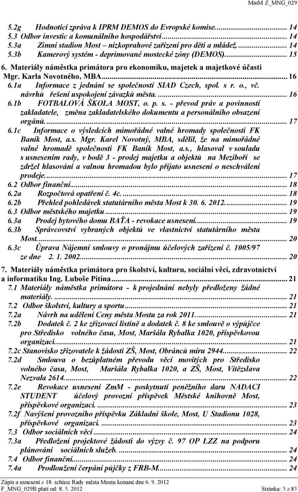 návrhů řešení uspokojení závazků města.... 16 6.1b FOTBALOVÁ ŠKOLA MOST, o. p. s. - převod práv a povinností zakladatele, změna zakladatelského dokumentu a personálního obsazení orgánů.... 17 6.