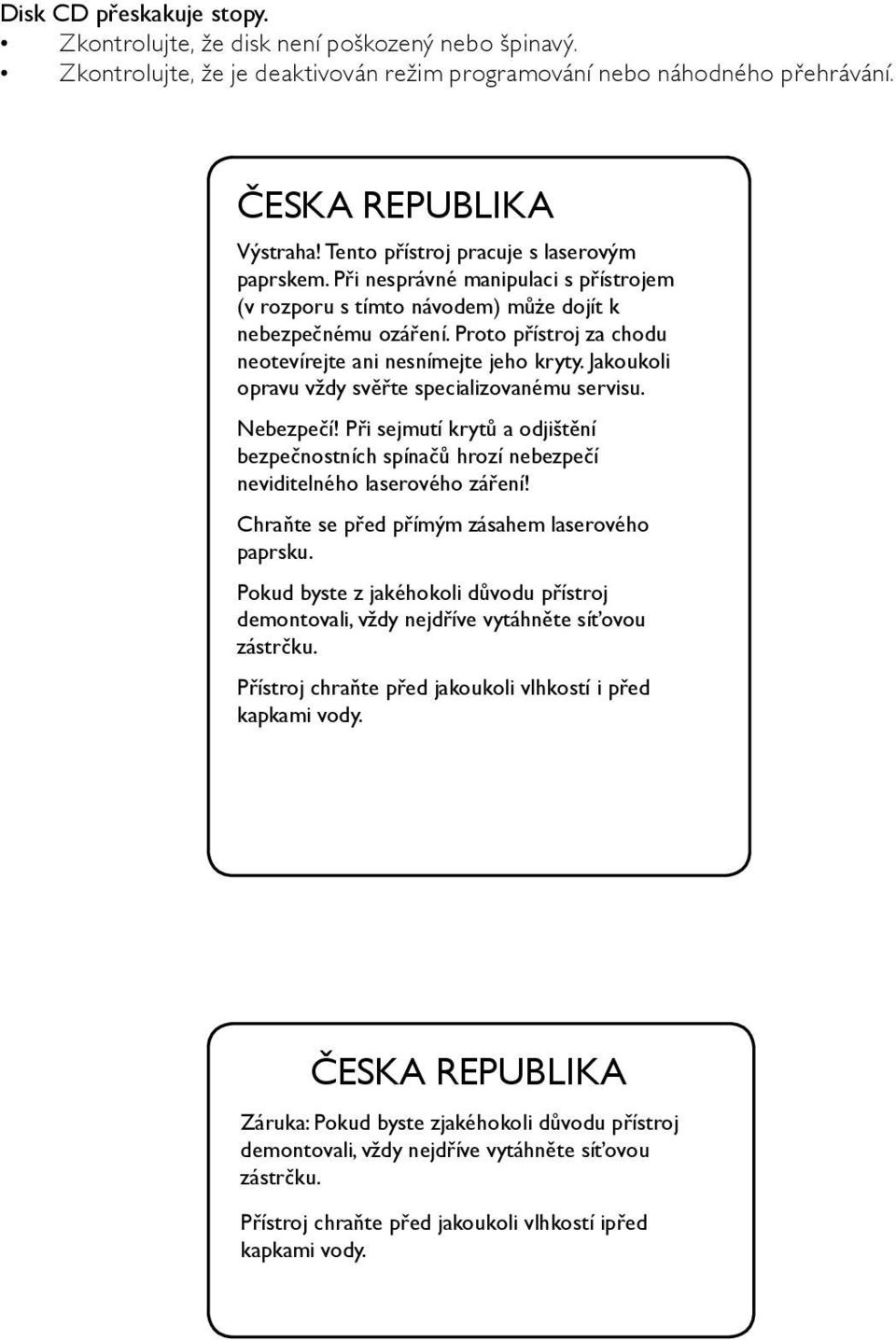 Proto přístroj za chodu neotevírejte ani nesnímejte jeho kryty. Jakoukoli opravu vždy svěřte specializovanému servisu. Nebezpečí!