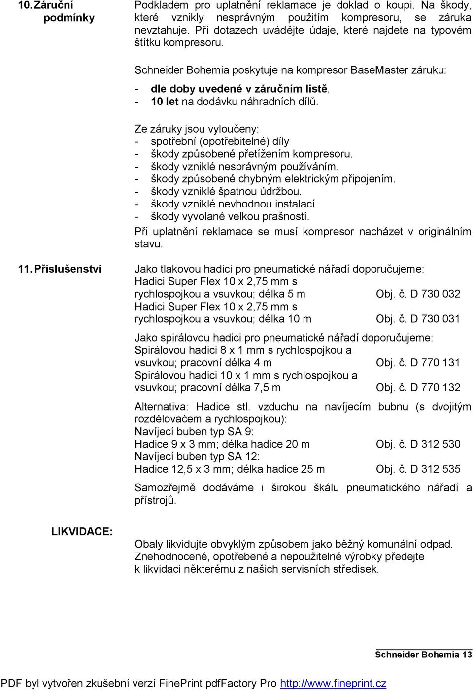 - 10 let na dodávku náhradních dílů. Ze záruky jsou vyloučeny: - spotřební (opotřebitelné) díly - škody způsobené přetížením kompresoru. - škody vzniklé nesprávným používáním.