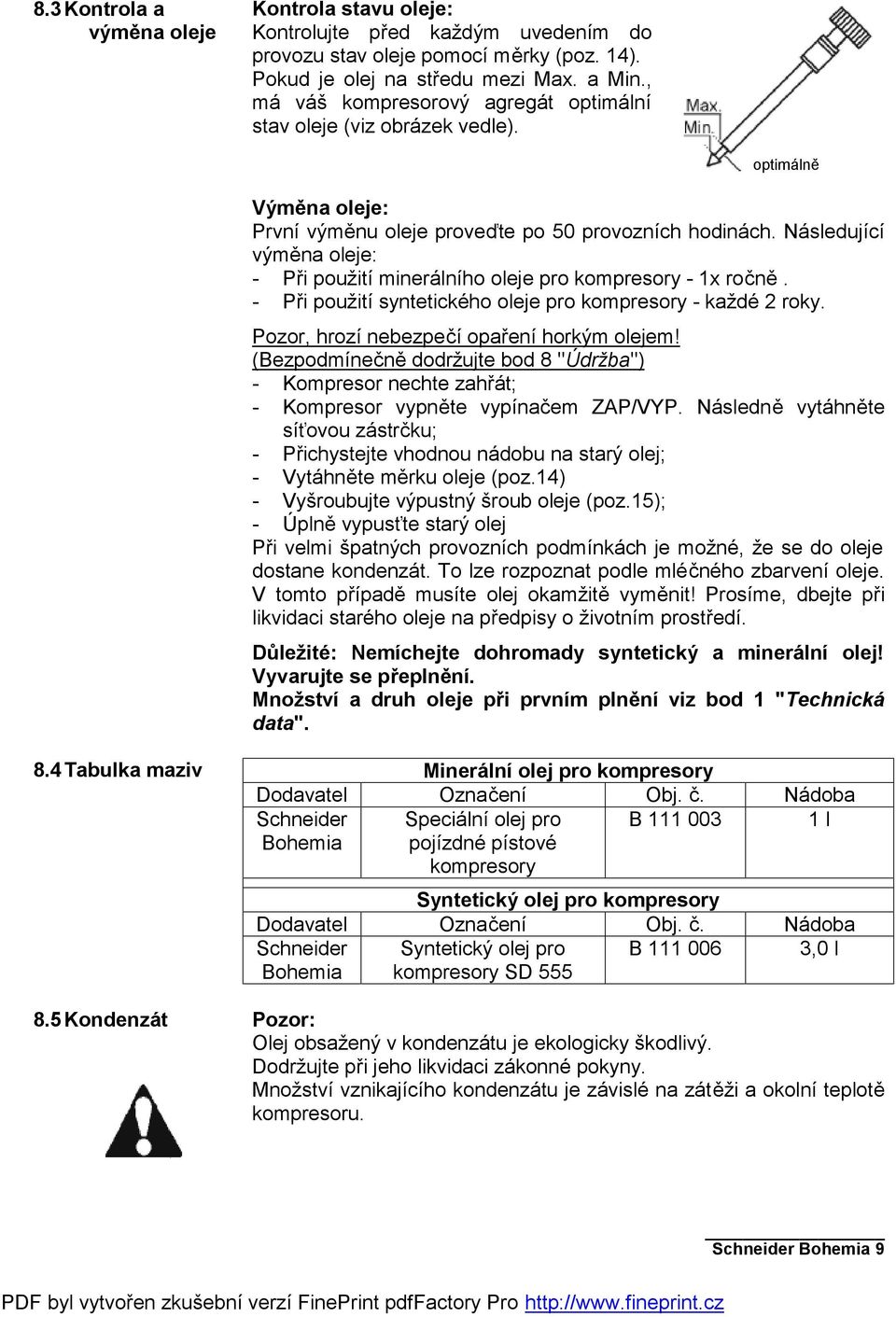 Následující výměna oleje: - Při použití minerálního oleje pro kompresory - 1x ročně. - Při použití syntetického oleje pro kompresory - každé 2 roky. Pozor, hrozí nebezpečí opaření horkým olejem!