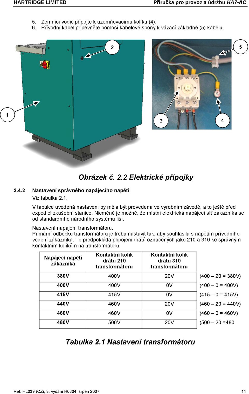 Nicméně je možné, že místní elektrická napájecí síť zákazníka se od standardního národního systému liší. Nastavení napájení transformátoru.