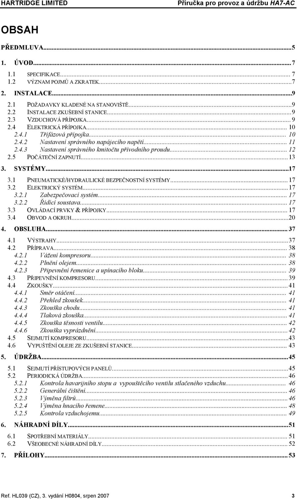 .. 12 2.5 POČÁTEČNÍ ZAPNUTÍ... 13 3. SYSTÉMY...17 3.1 PNEUMATICKÉ/HYDRAULICKÉ BEZPEČNOSTNÍ SYSTÉMY... 17 3.2 ELEKTRICKÝ SYSTÉM... 17 3.2.1 Zabezpečovací systém... 17 3.2.2 Řídící soustava... 17 3.3 OVLÁDACÍ PRVKY & PŘÍPOJKY.