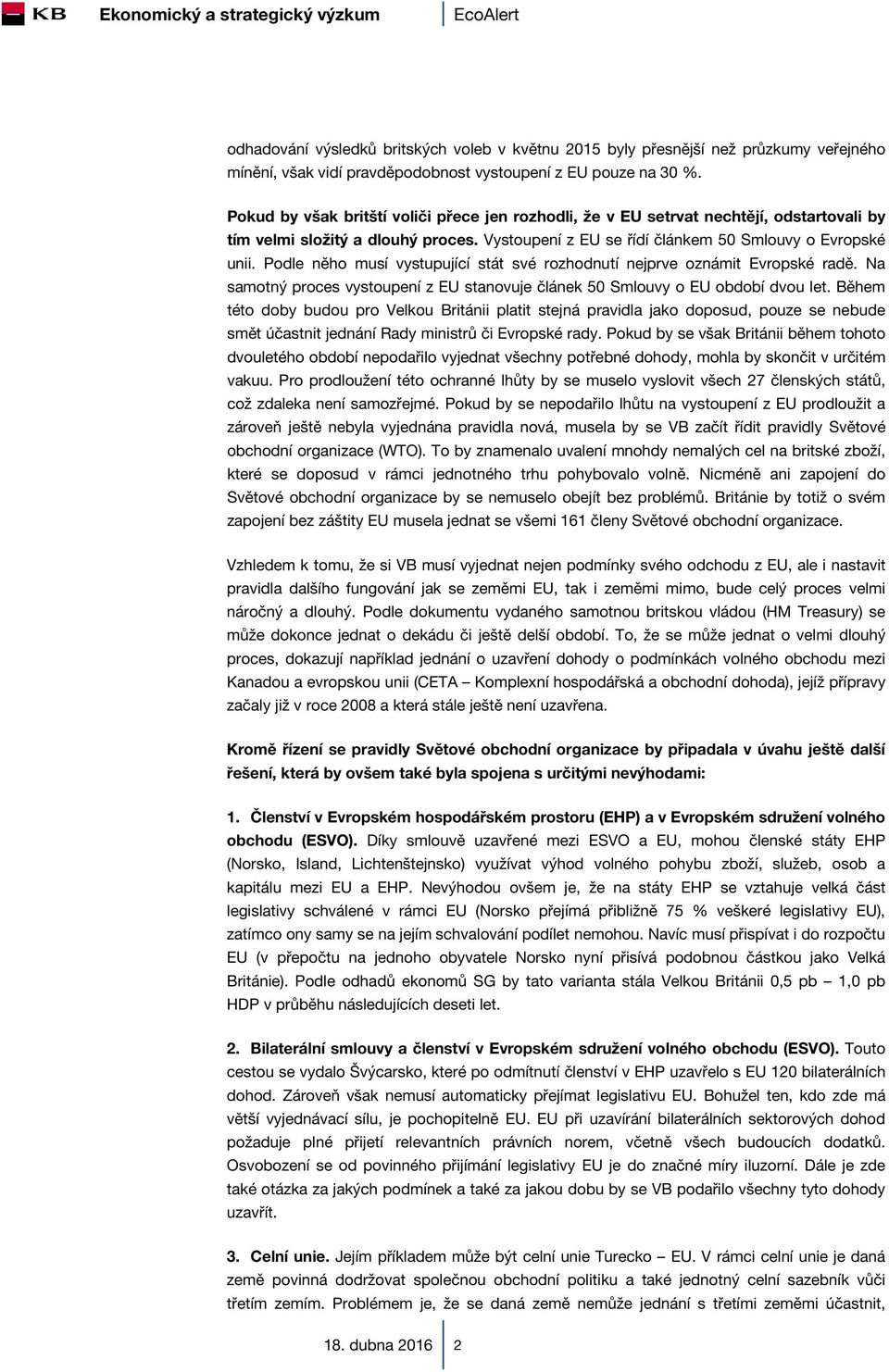 Podle něho musí vystupující stát své rozhodnutí nejprve oznámit Evropské radě. Na samotný proces vystoupení z EU stanovuje článek 5 Smlouvy o EU období dvou let.