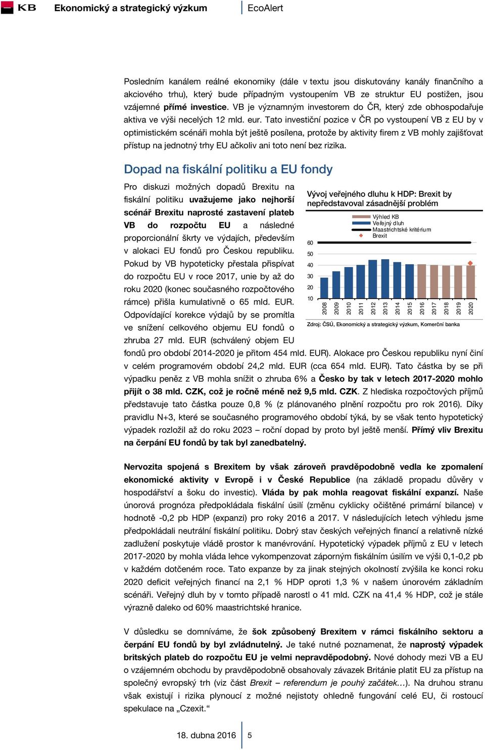Tato investiční pozice v ČR po vystoupení VB z EU by v optimistickém scénáři mohla být ještě posílena, protože by aktivity firem z VB mohly zajišťovat přístup na jednotný trhy EU ačkoliv ani toto