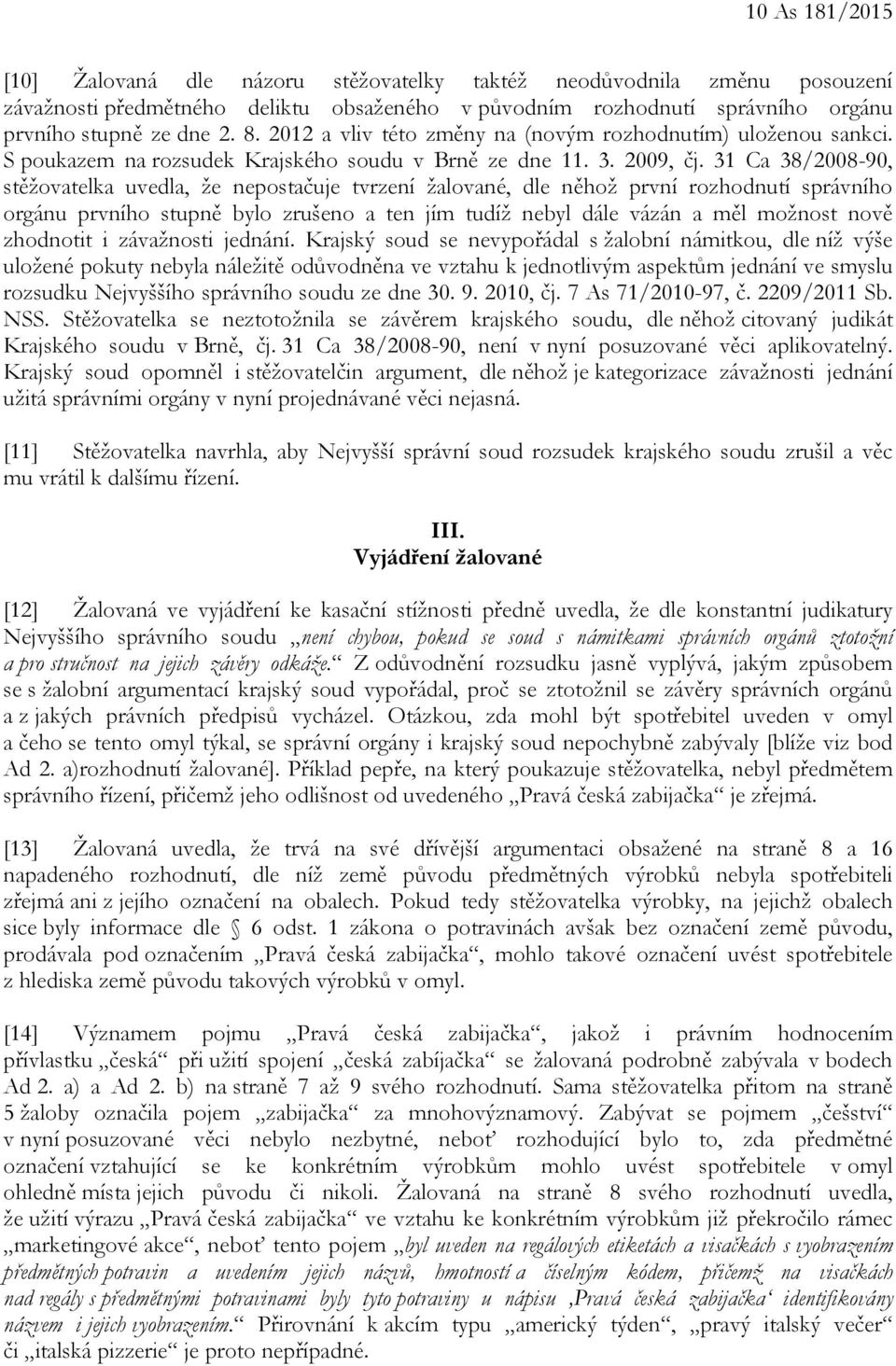 31 Ca 38/2008-90, stěžovatelka uvedla, že nepostačuje tvrzení žalované, dle něhož první rozhodnutí správního orgánu prvního stupně bylo zrušeno a ten jím tudíž nebyl dále vázán a měl možnost nově