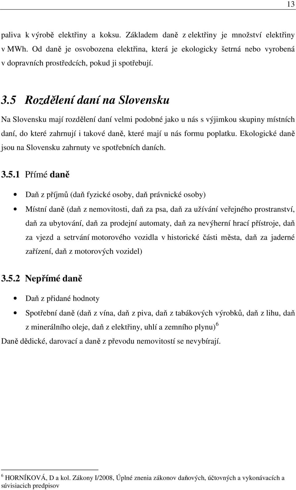 5 Rozdělení daní na Slovensku Na Slovensku mají rozdělení daní velmi podobné jako u nás s výjimkou skupiny místních daní, do které zahrnují i takové daně, které mají u nás formu poplatku.