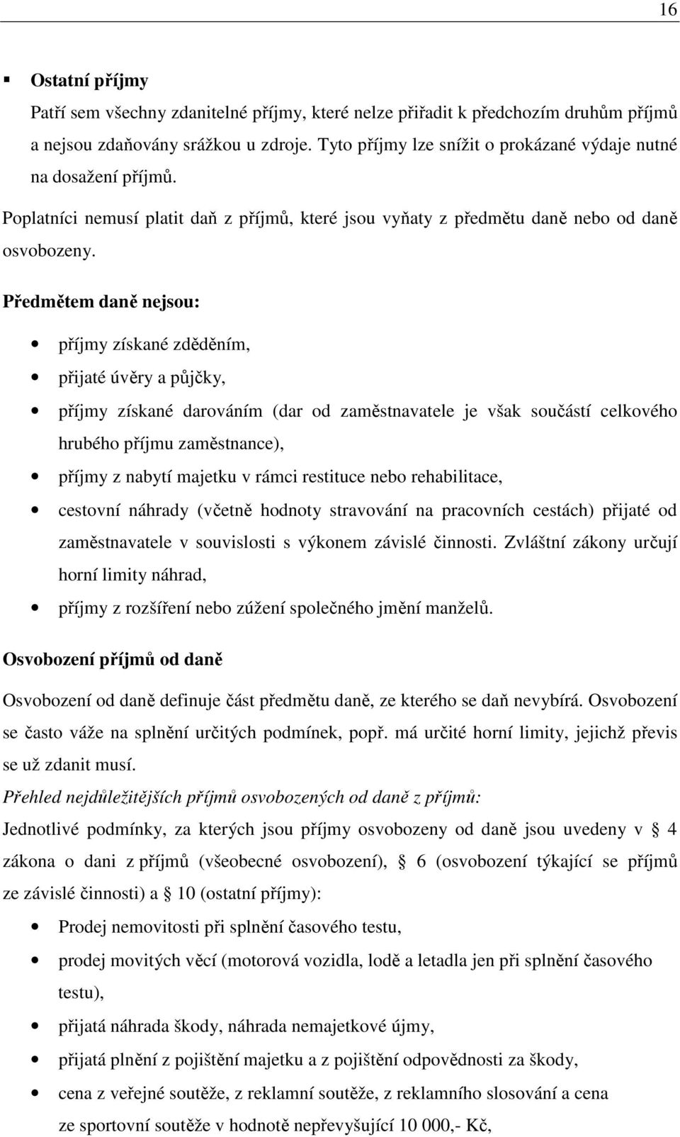 Předmětem daně nejsou: příjmy získané zděděním, přijaté úvěry a půjčky, příjmy získané darováním (dar od zaměstnavatele je však součástí celkového hrubého příjmu zaměstnance), příjmy z nabytí majetku