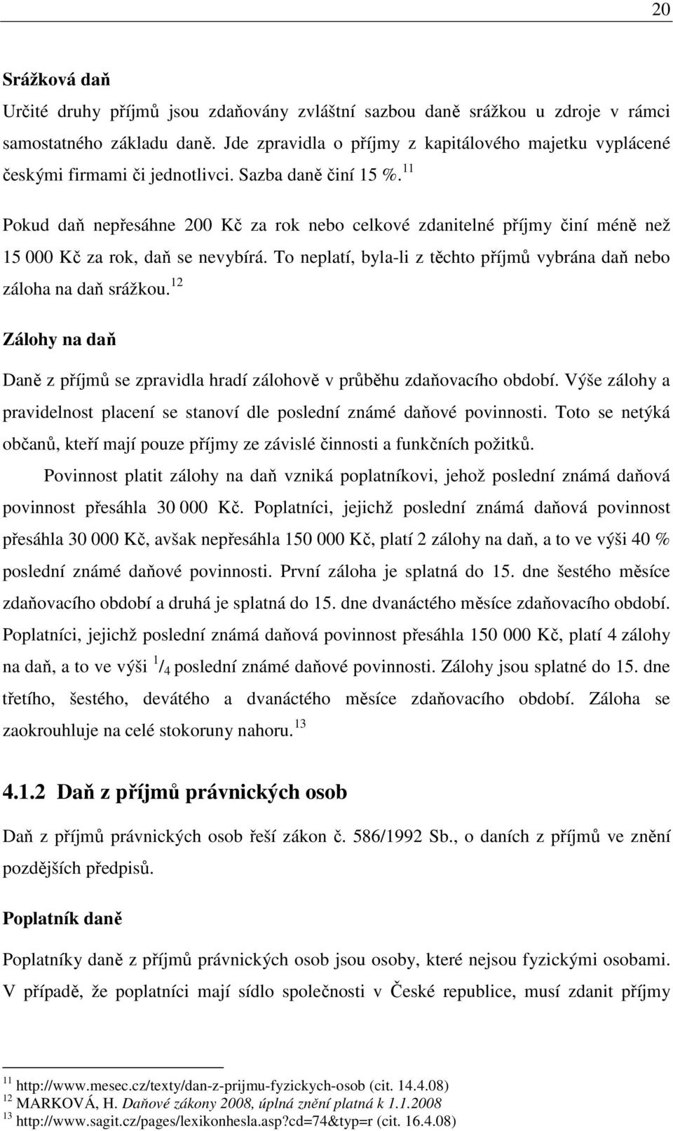 11 Pokud daň nepřesáhne 200 Kč za rok nebo celkové zdanitelné příjmy činí méně než 15 000 Kč za rok, daň se nevybírá. To neplatí, byla-li z těchto příjmů vybrána daň nebo záloha na daň srážkou.