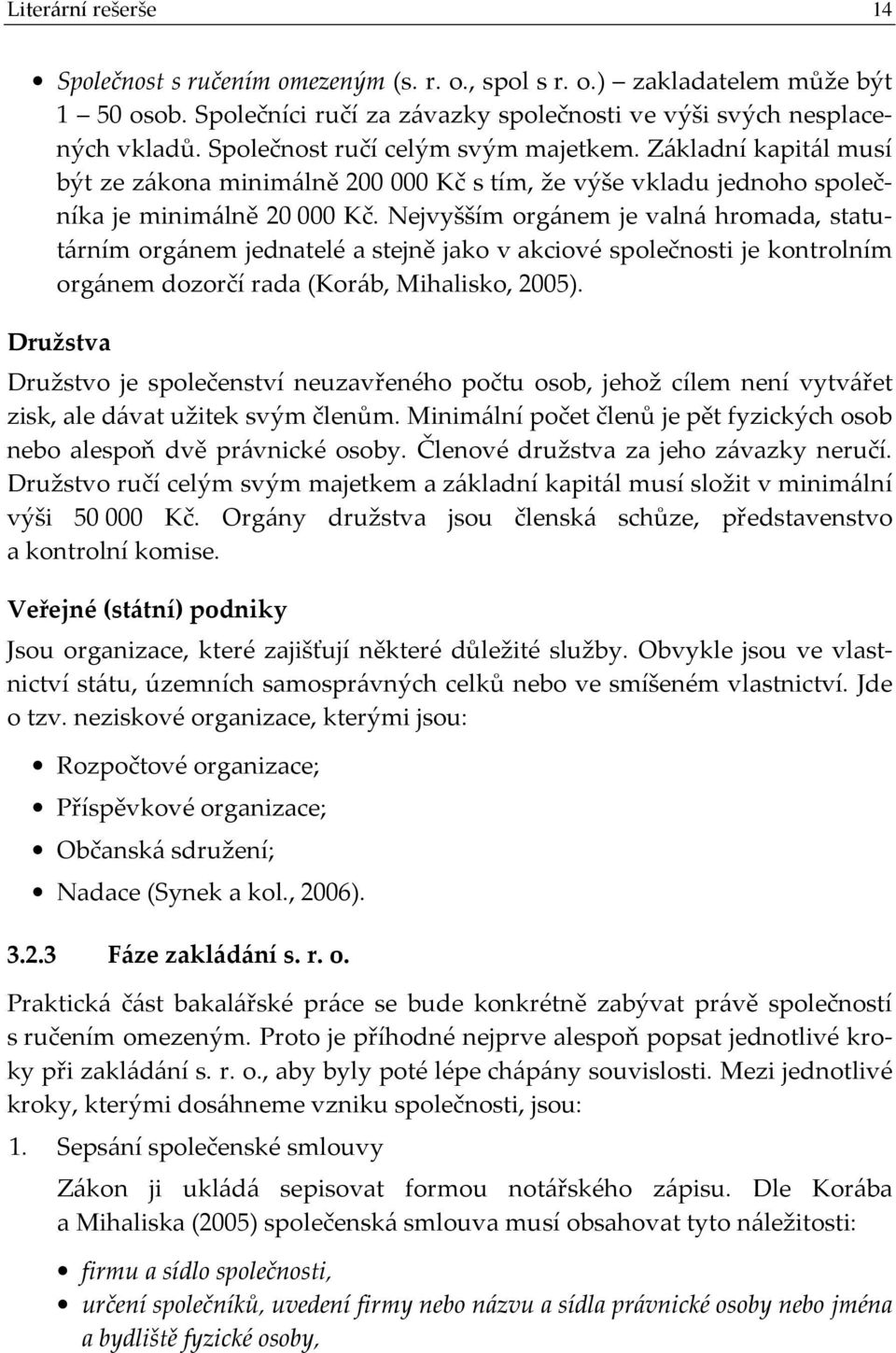 Nejvyšším orgánem je valná hromada, statutárním orgánem jednatelé a stejně jako v akciové společnosti je kontrolním orgánem dozorčí rada (Koráb, Mihalisko, 2005).