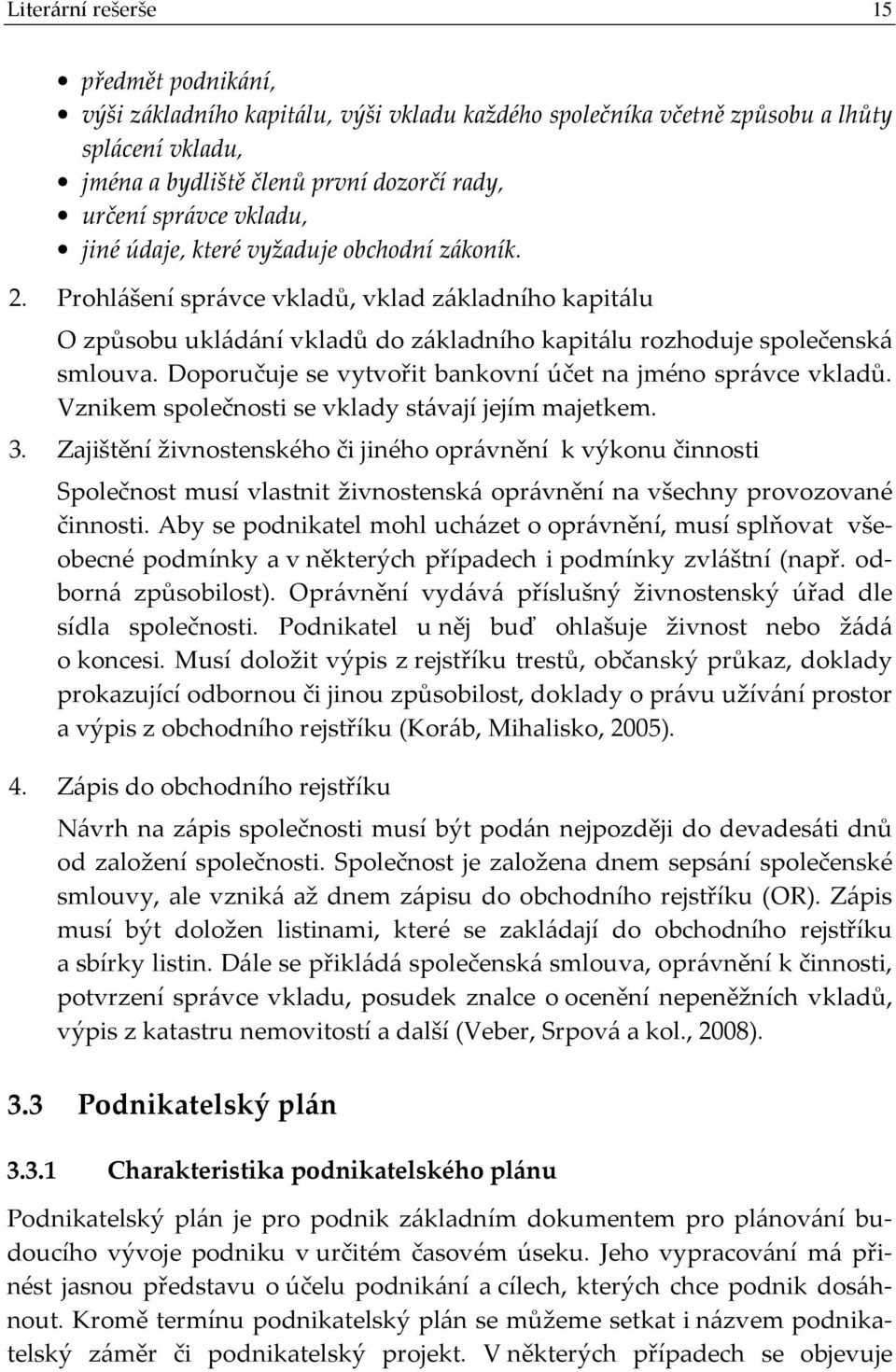 Doporučuje se vytvořit bankovní účet na jméno správce vkladů. Vznikem společnosti se vklady stávají jejím majetkem. 3.