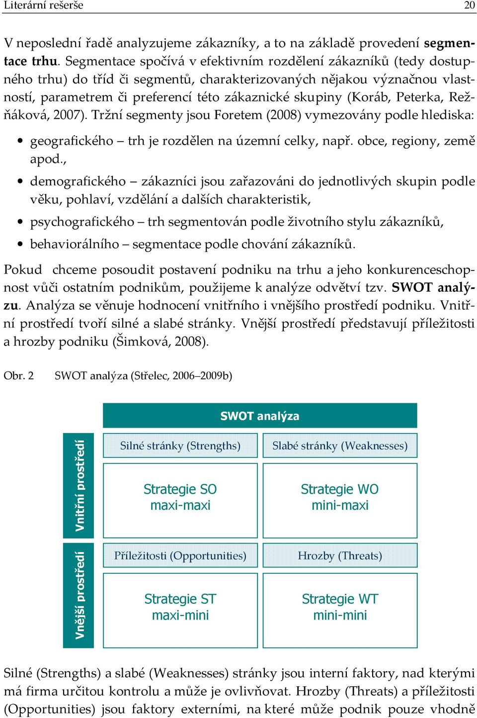 (Koráb, Peterka, Režňáková, 2007). Tržní segmenty jsou Foretem (2008) vymezovány podle hlediska: geografického trh je rozdělen na územní celky, např. obce, regiony, země apod.